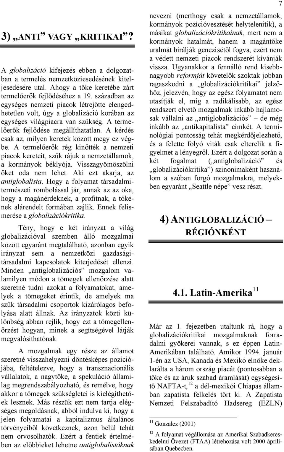 A kérdés csak az, milyen keretek között megy ez végbe. A termelőerők rég kinőtték a nemzeti piacok kereteit, szűk rájuk a nemzetállamok, a kormányok béklyója. Visszagyömöszölni őket oda nem lehet.