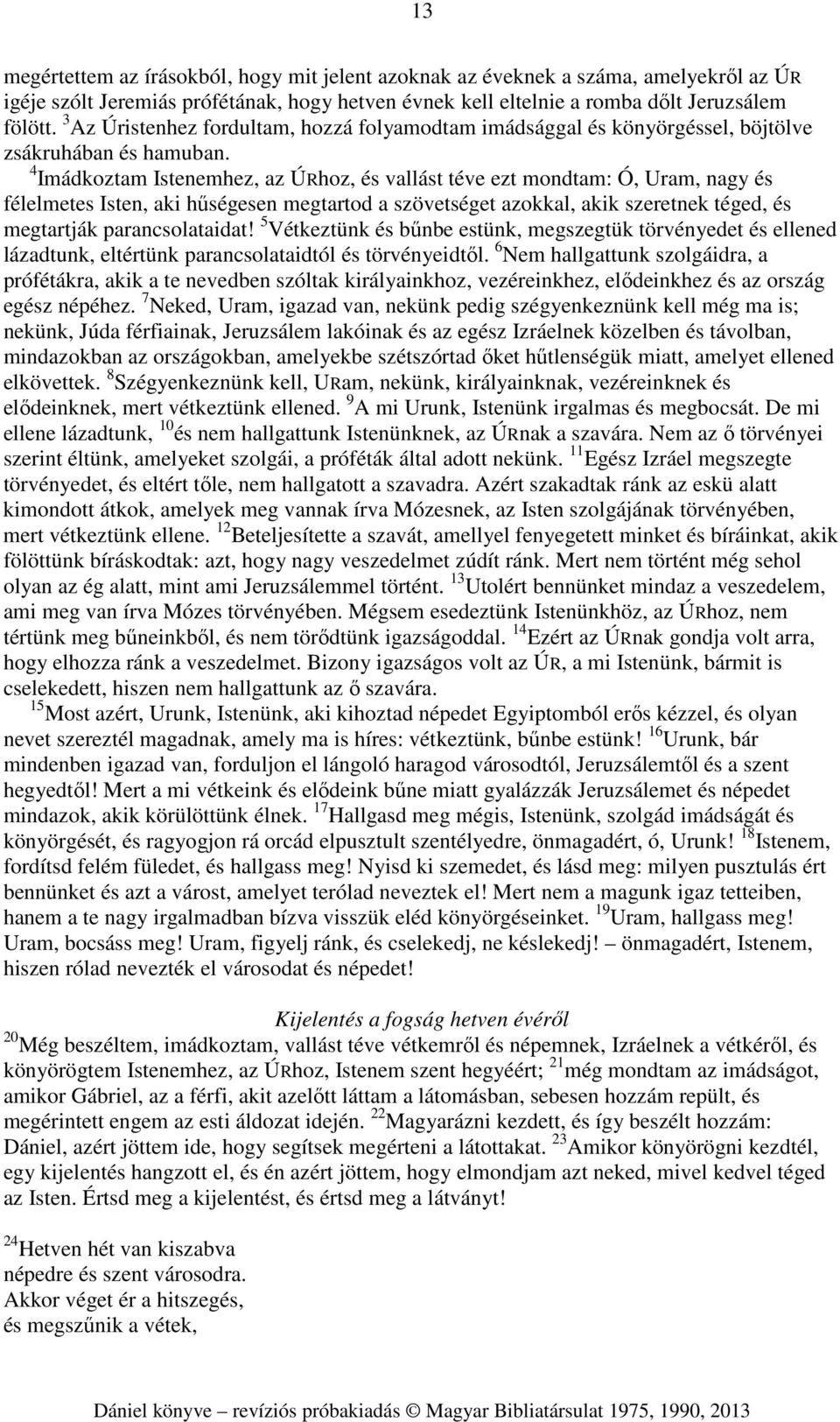4 Imádkoztam Istenemhez, az ÚRhoz, és vallást téve ezt mondtam: Ó, Uram, nagy és félelmetes Isten, aki hűségesen megtartod a szövetséget azokkal, akik szeretnek téged, és megtartják parancsolataidat!