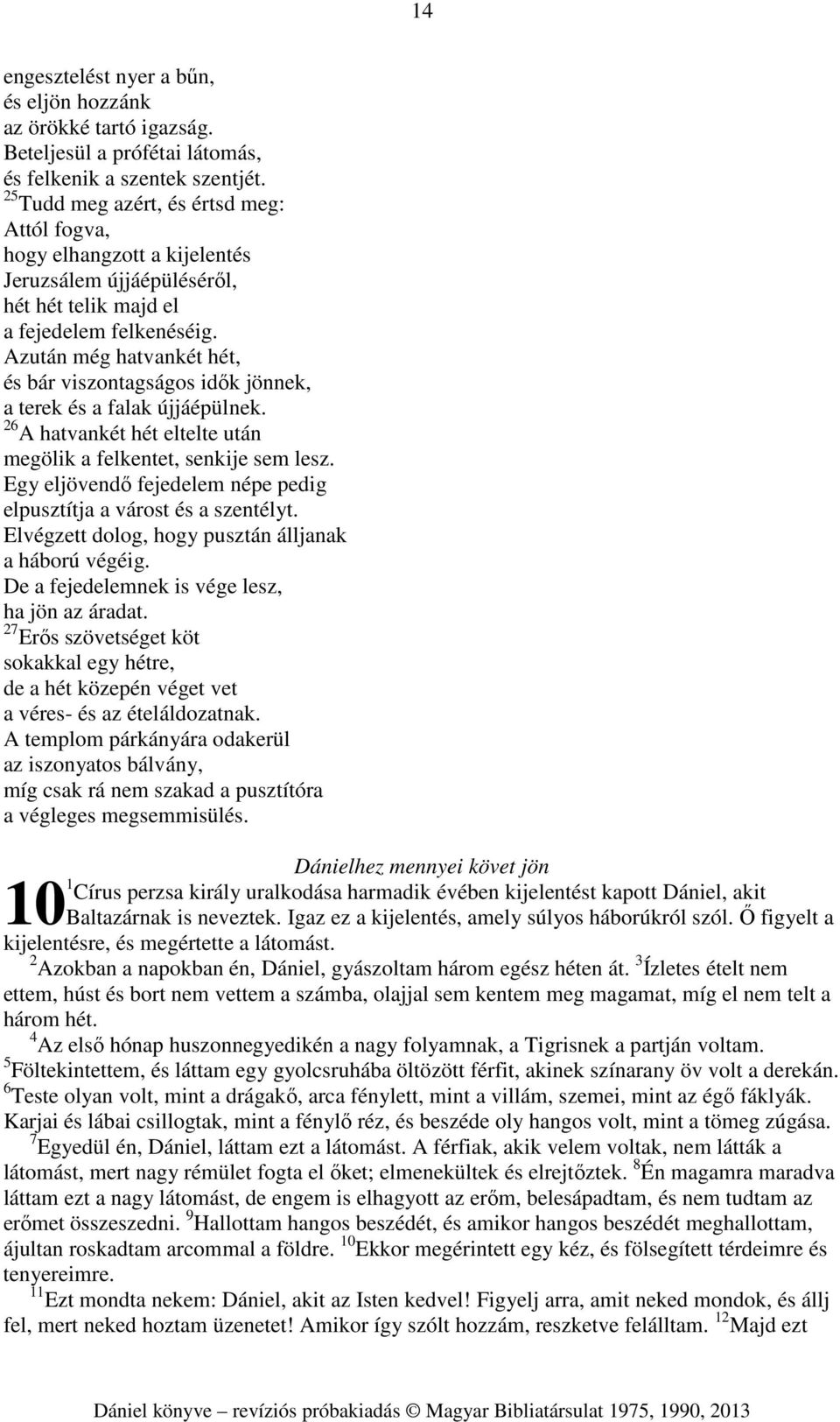 Azután még hatvankét hét, és bár viszontagságos idők jönnek, a terek és a falak újjáépülnek. 26 A hatvankét hét eltelte után megölik a felkentet, senkije sem lesz.