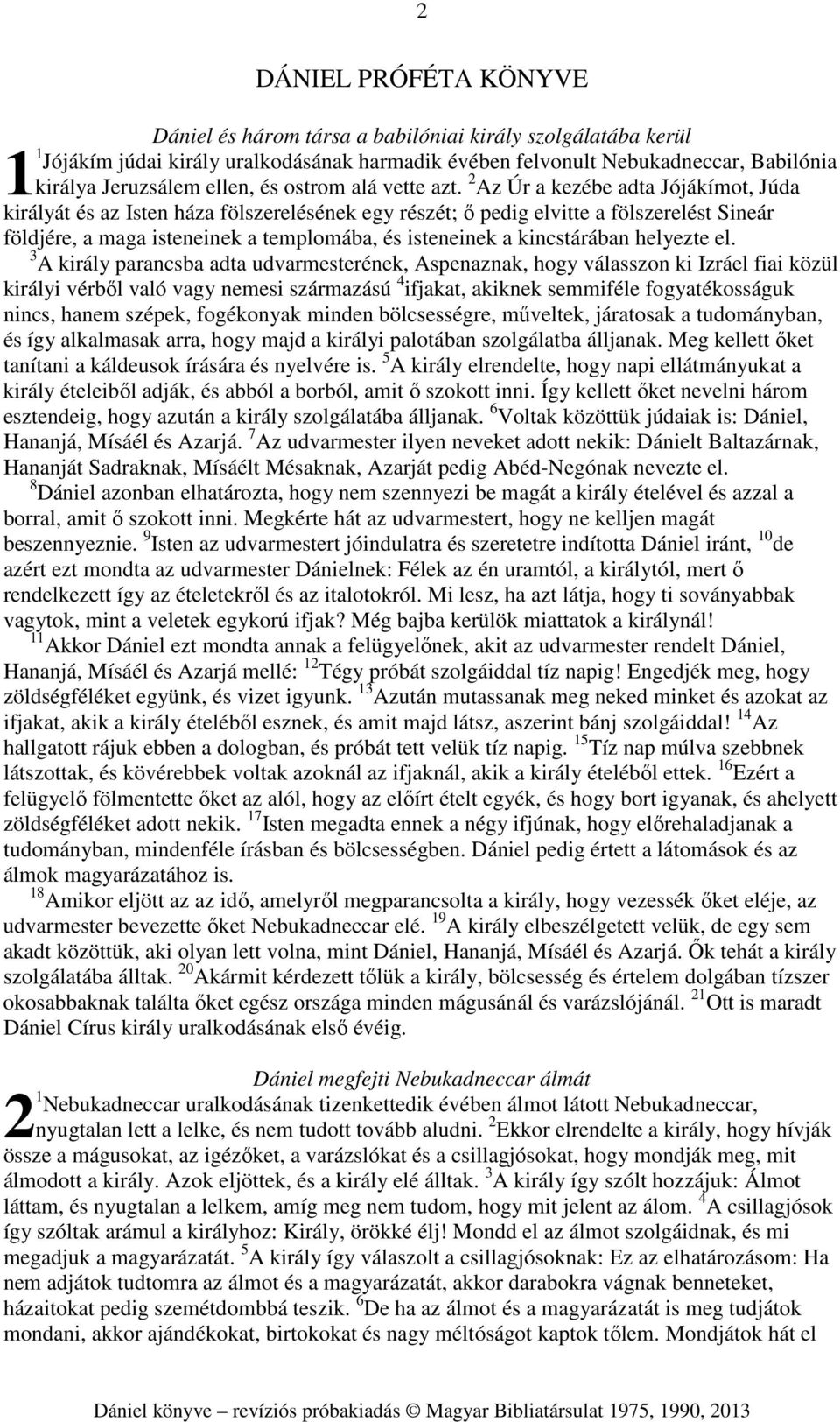 2 Az Úr a kezébe adta Jójákímot, Júda királyát és az Isten háza fölszerelésének egy részét; ő pedig elvitte a fölszerelést Sineár földjére, a maga isteneinek a templomába, és isteneinek a