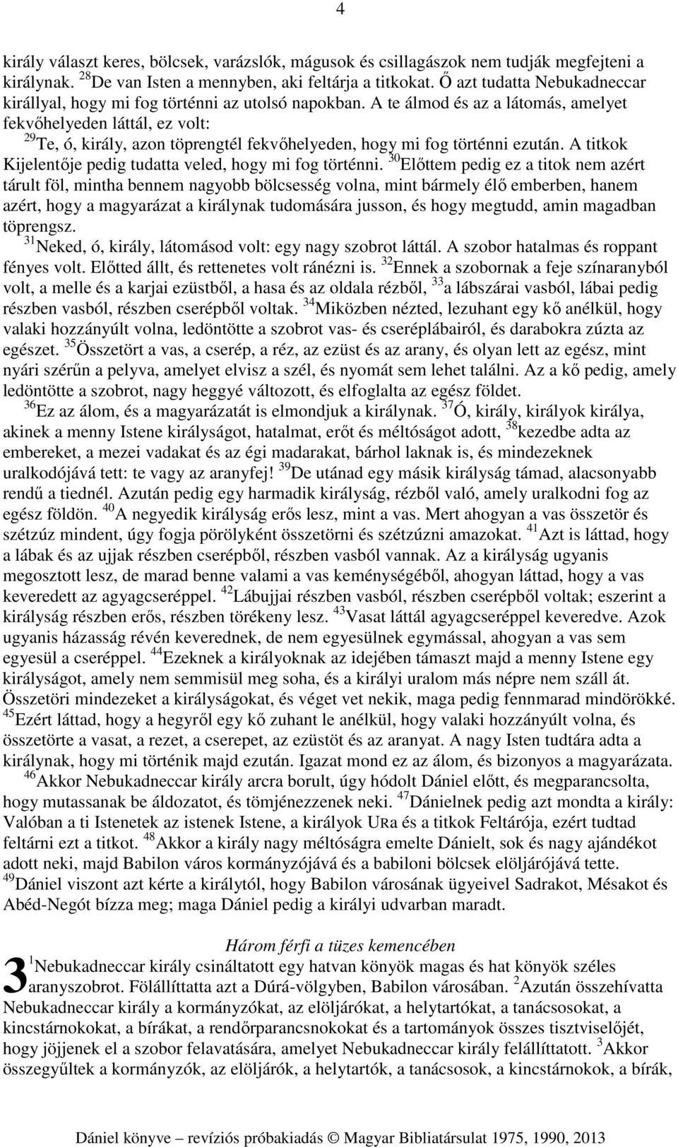 A te álmod és az a látomás, amelyet fekvőhelyeden láttál, ez volt: 29 Te, ó, király, azon töprengtél fekvőhelyeden, hogy mi fog történni ezután.