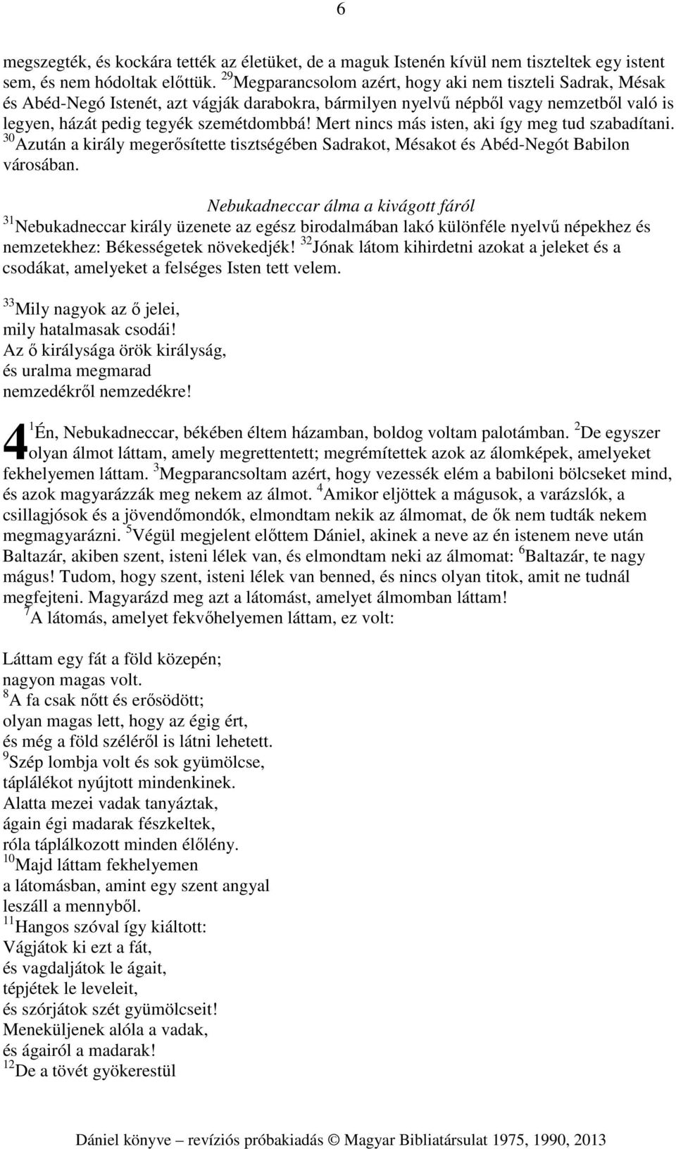 Mert nincs más isten, aki így meg tud szabadítani. 30 Azután a király megerősítette tisztségében Sadrakot, Mésakot és Abéd-Negót Babilon városában.