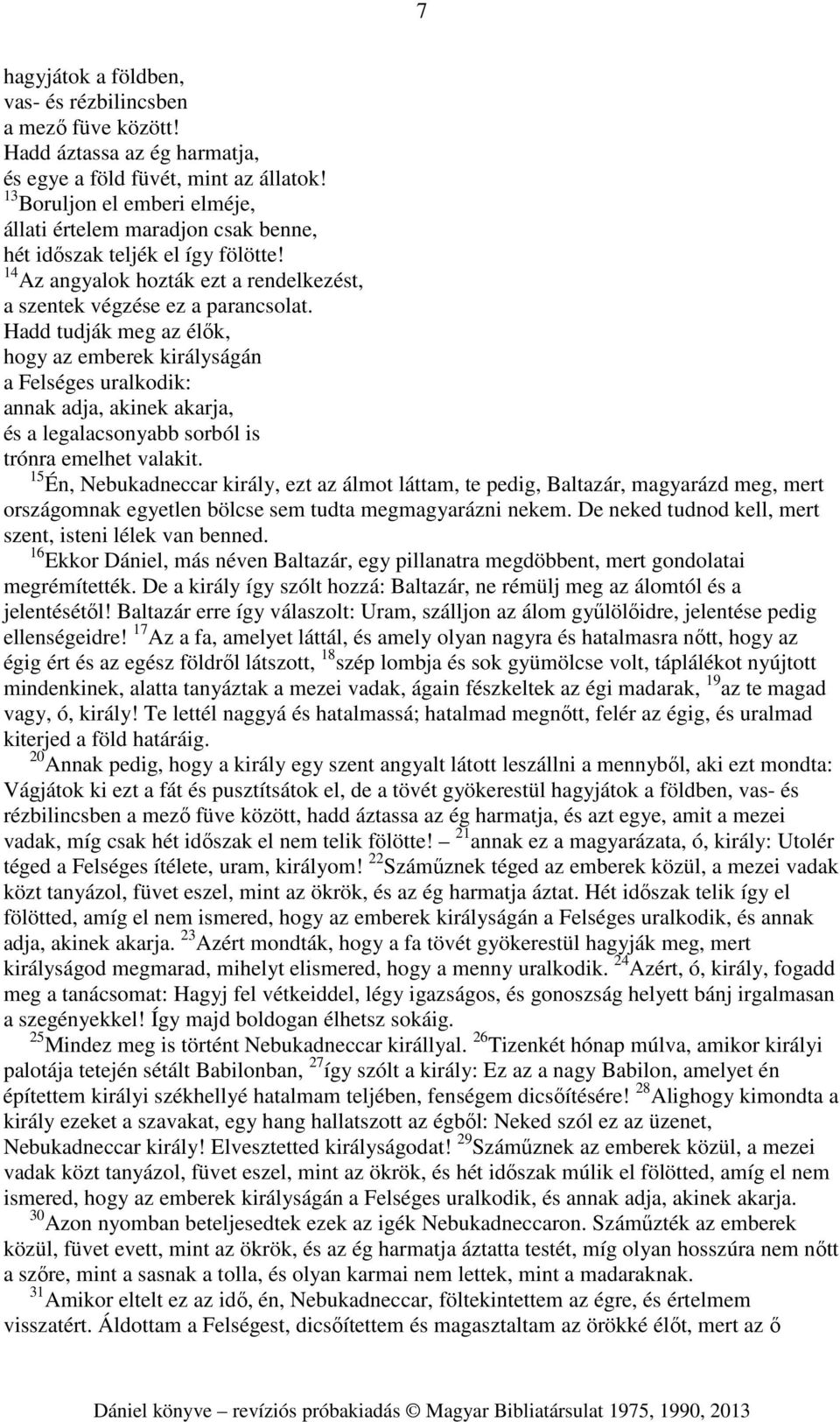 Hadd tudják meg az élők, hogy az emberek királyságán a Felséges uralkodik: annak adja, akinek akarja, és a legalacsonyabb sorból is trónra emelhet valakit.