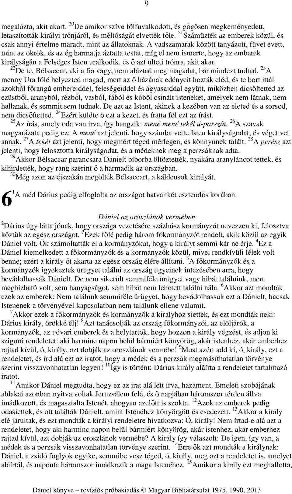 A vadszamarak között tanyázott, füvet evett, mint az ökrök, és az ég harmatja áztatta testét, míg el nem ismerte, hogy az emberek királyságán a Felséges Isten uralkodik, és ő azt ülteti trónra, akit