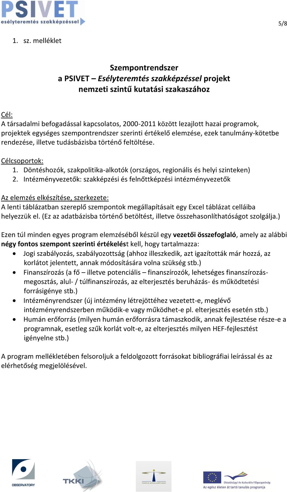 projektek egységes szempontrendszer szerinti értékelő elemzése, ezek tanulmány-kötetbe rendezése, illetve tudásbázisba történő feltöltése. Célcsoportok: 1.