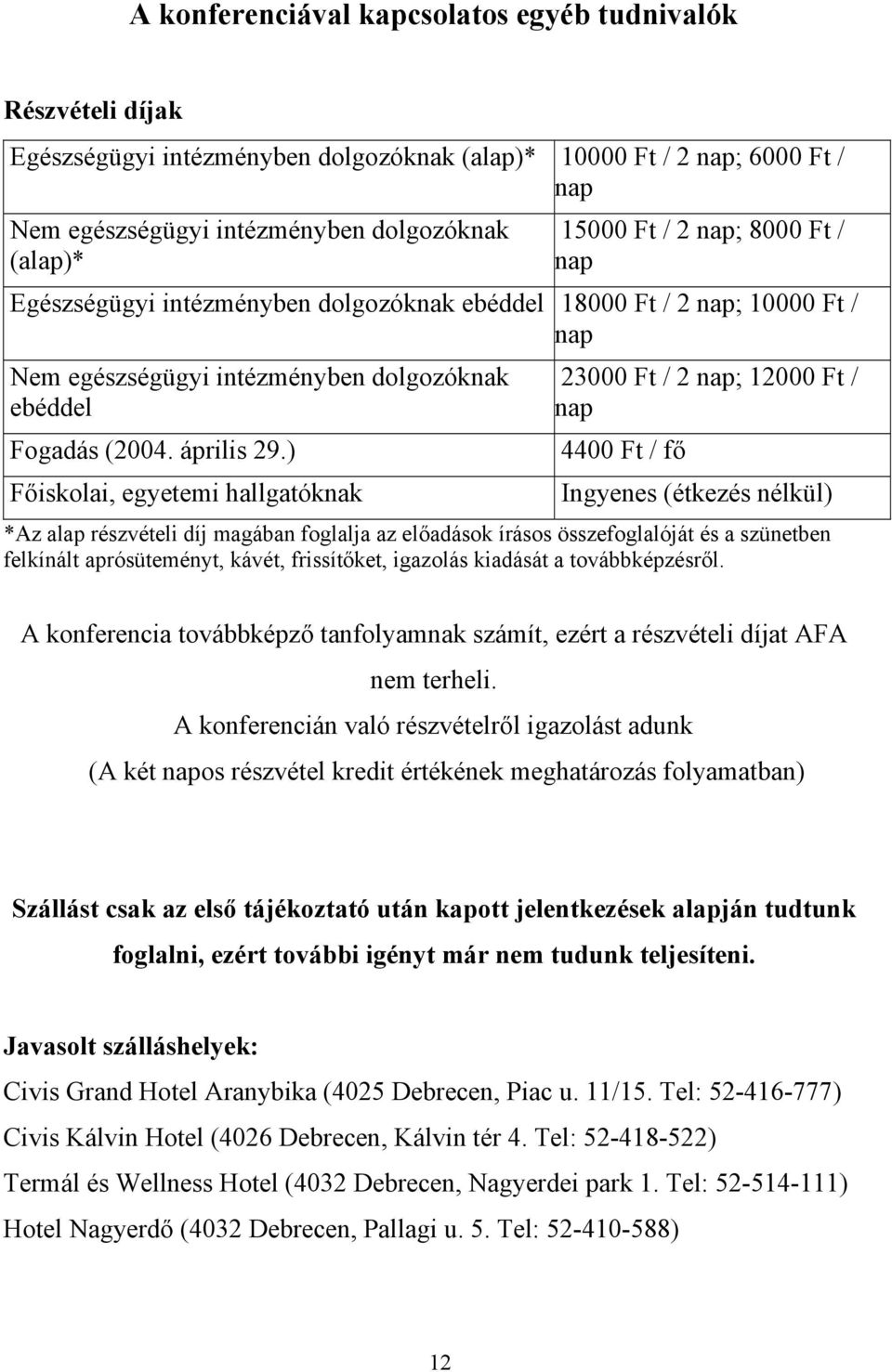 ) Főiskolai, egyetemi hallgatóknak 23000 Ft / 2 nap; 12000 Ft / nap 4400 Ft / fő Ingyenes (étkezés nélkül) *Az alap részvételi díj magában foglalja az előadások írásos összefoglalóját és a szünetben