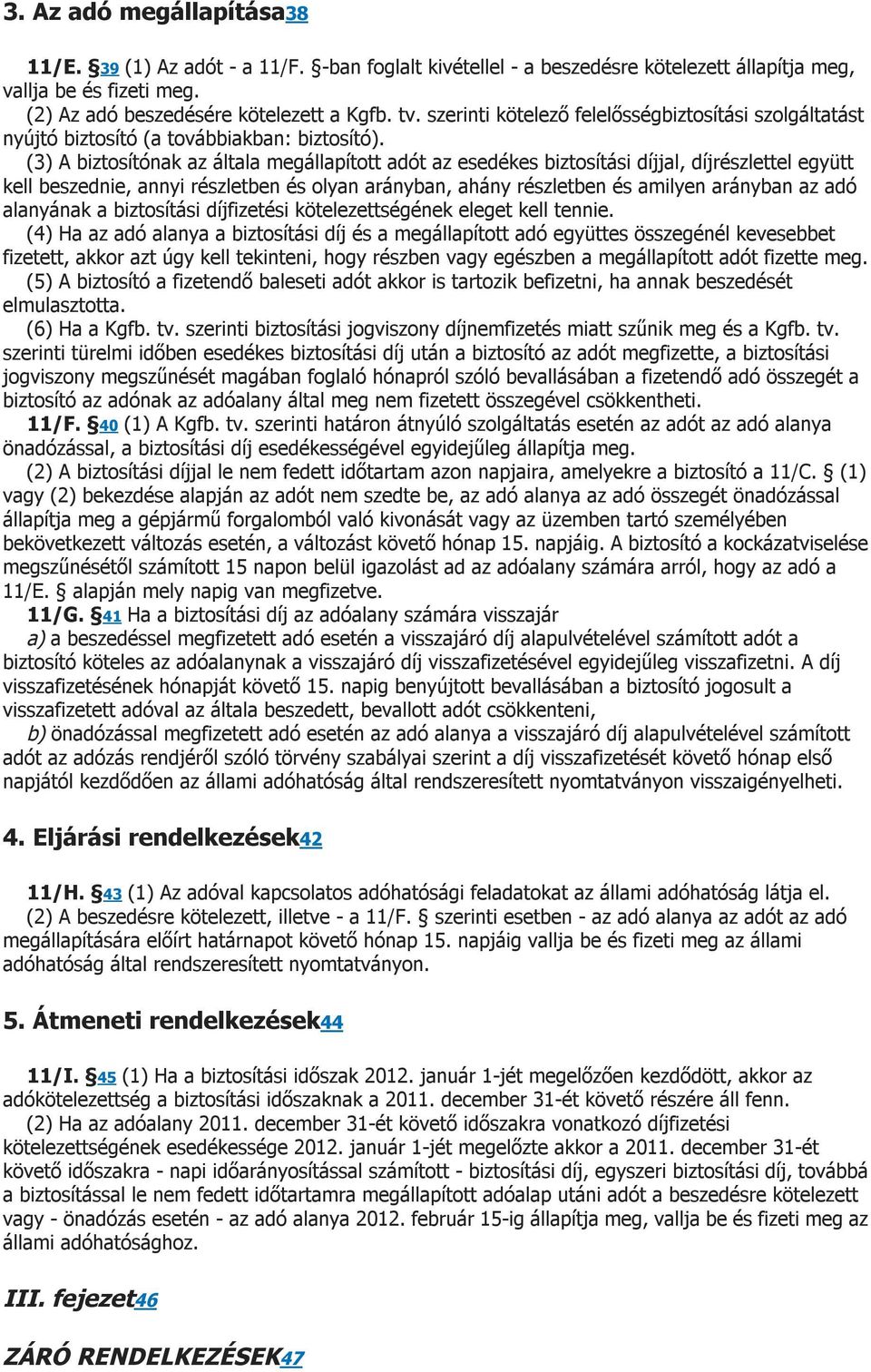 (3) A biztosítónak az általa megállapított adót az esedékes biztosítási díjjal, díjrészlettel együtt kell beszednie, annyi részletben és olyan arányban, ahány részletben és amilyen arányban az adó