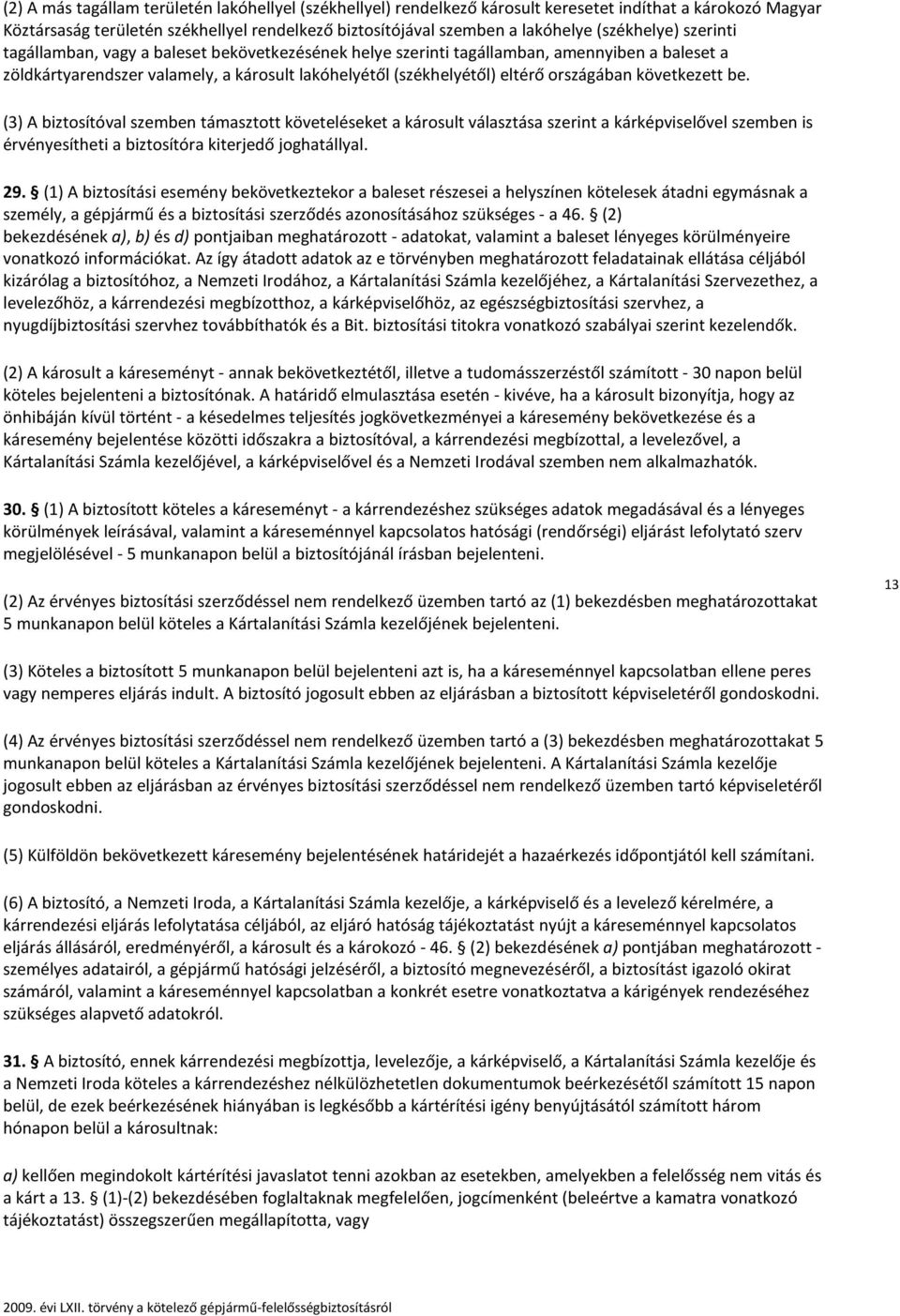 országában következett be. (3) A biztosítóval szemben támasztott követeléseket a károsult választása szerint a kárképviselővel szemben is érvényesítheti a biztosítóra kiterjedő joghatállyal. 29.