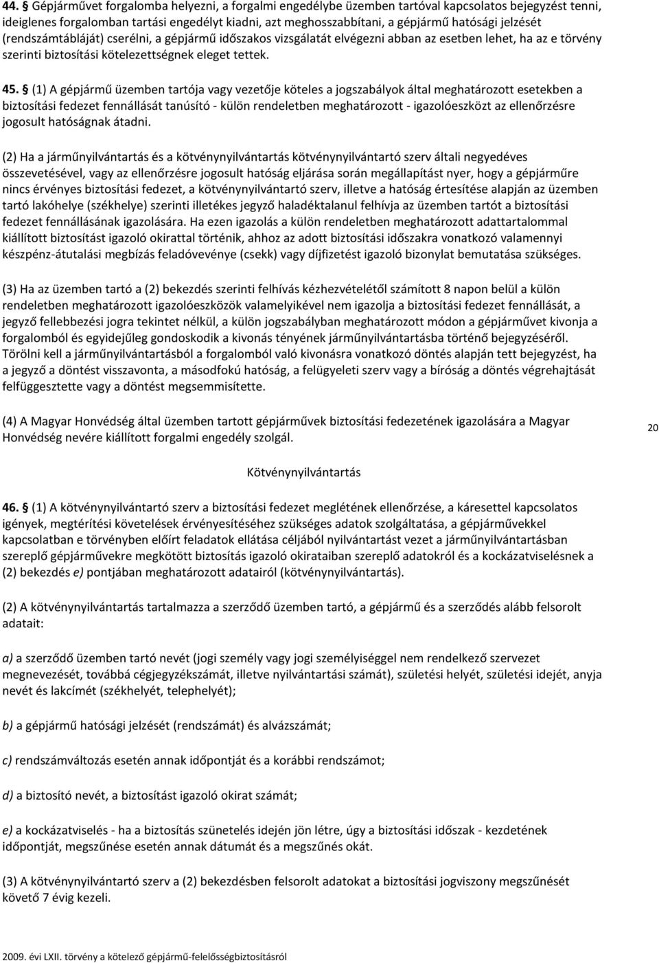 (1) A gépjármű üzemben tartója vagy vezetője köteles a jogszabályok által meghatározott esetekben a biztosítási fedezet fennállását tanúsító - külön rendeletben meghatározott - igazolóeszközt az