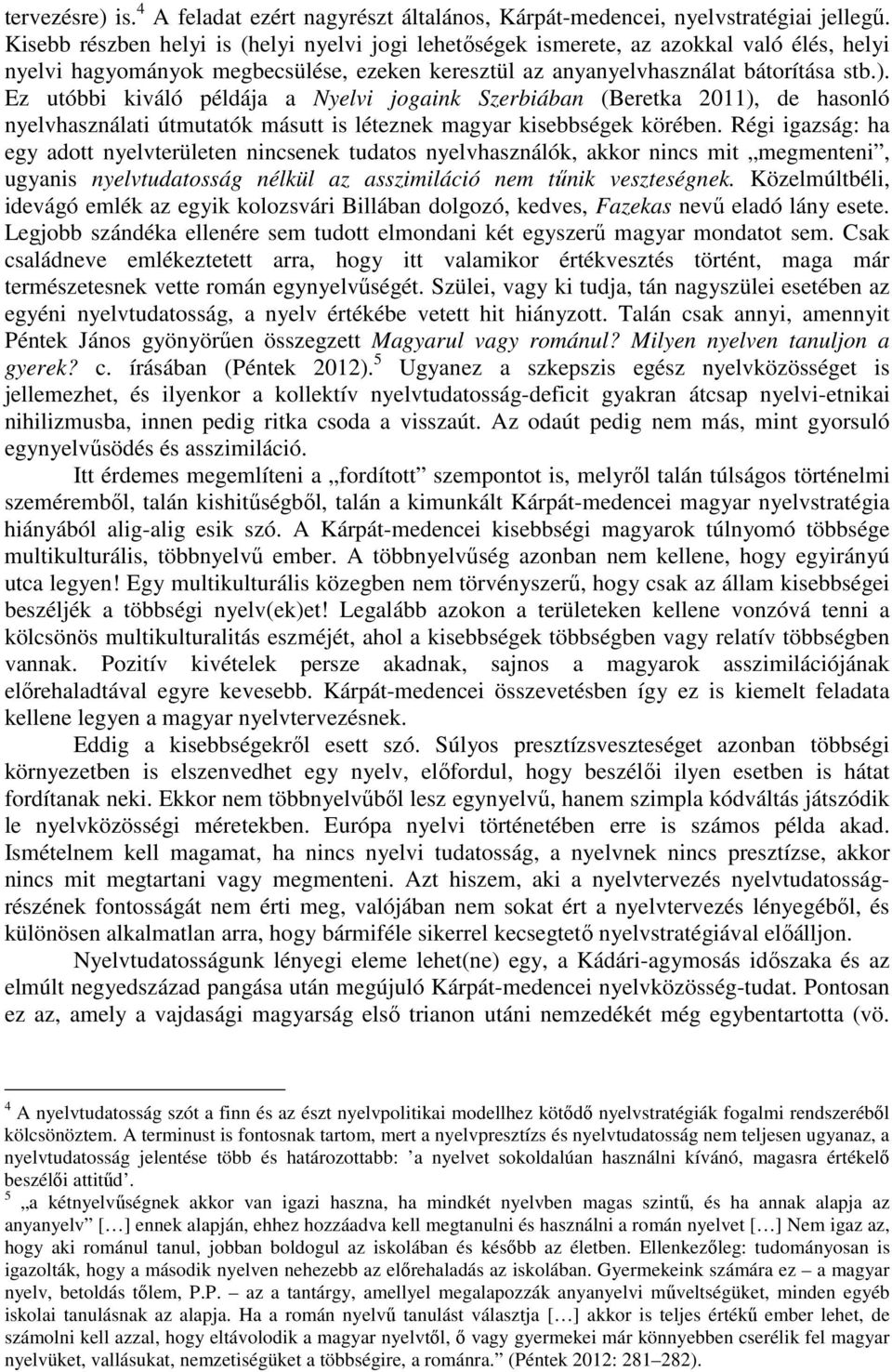 Ez utóbbi kiváló példája a Nyelvi jogaink Szerbiában (Beretka 2011), de hasonló nyelvhasználati útmutatók másutt is léteznek magyar kisebbségek körében.