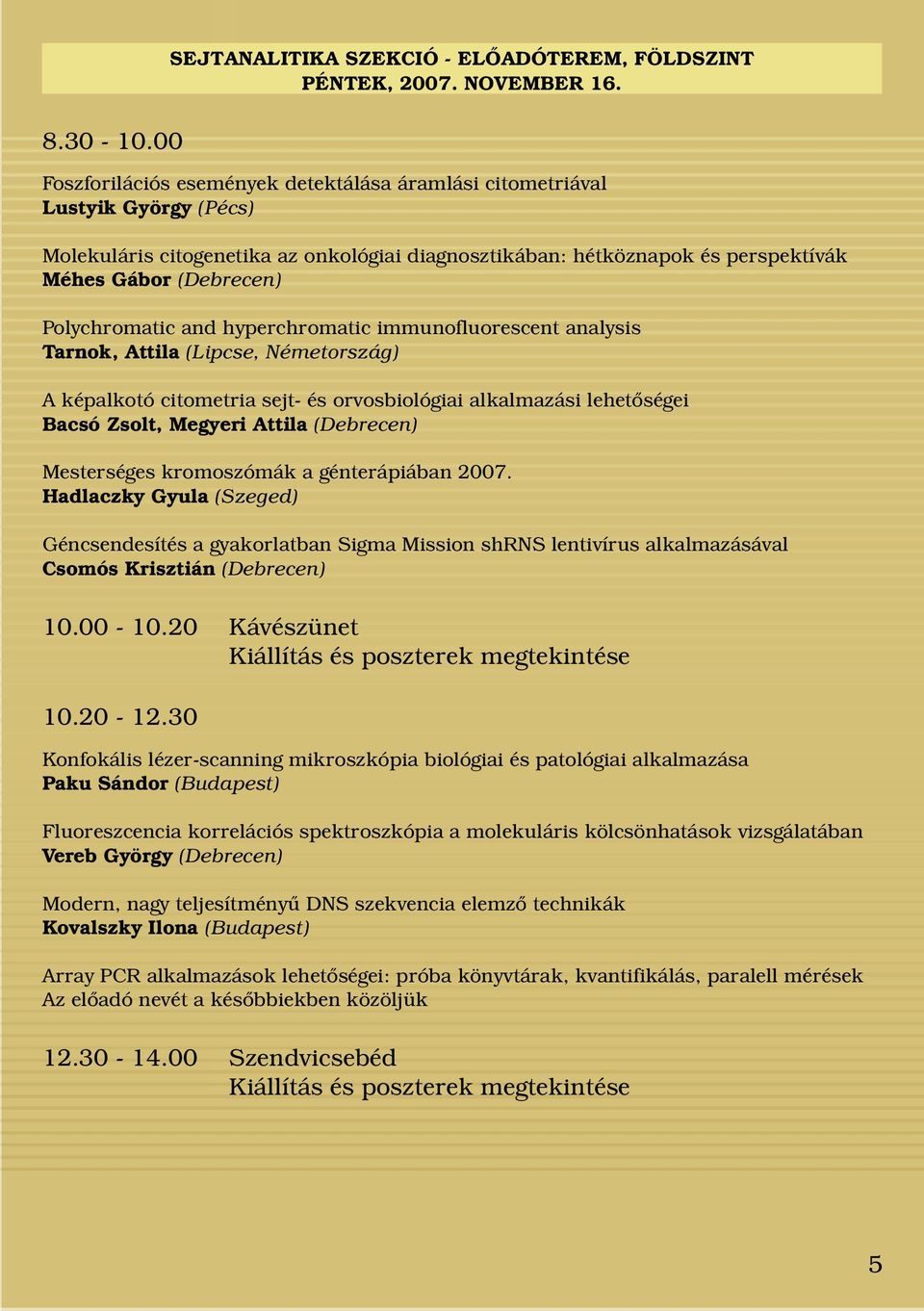 Polychromatic and hyperchromatic immunofluorescent analysis Tarnok, Attila (Lipcse, Németország) A képalkotó citometria sejt- és orvosbiológiai alkalmazási lehetőségei Bacsó Zsolt, Megyeri Attila