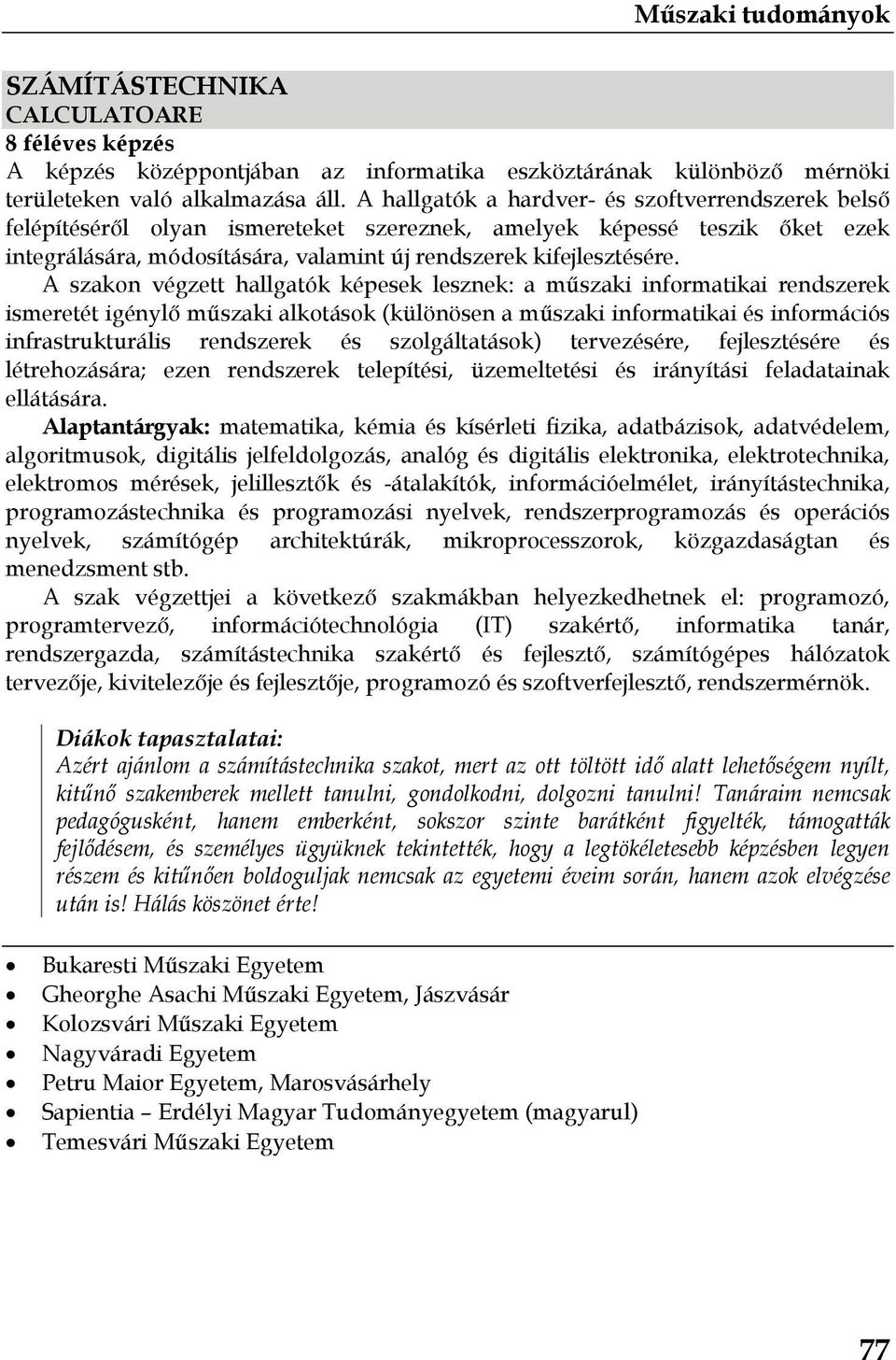 A szakon végzett hallgatók képesek lesznek: a műszaki informatikai rendszerek ismeretét igénylő műszaki alkotások (különösen a műszaki informatikai és információs infrastrukturális rendszerek és