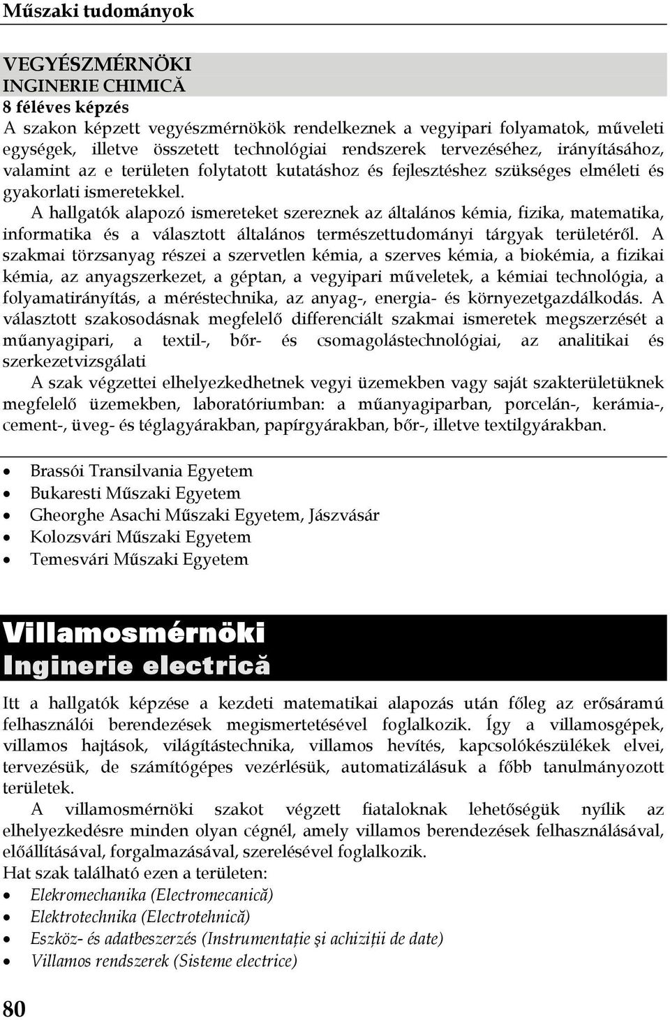 A hallgatók alapozó ismereteket szereznek az általános kémia, fizika, matematika, informatika és a választott általános természettudományi tárgyak területéről.