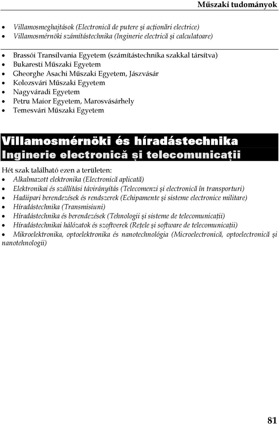 területen: Alkalmazott elektronika (Electronică aplicată) Elektronikai és szállítási távirányítás (Telecomenzi şi electronică în transporturi) Hadiipari berendezések és rendszerek (Echipamente şi