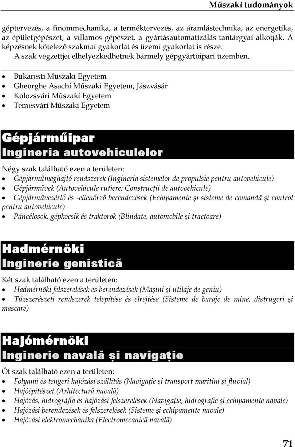 Bukaresti Műszaki Egyetem Gépjárműipar Ingineria autovehiculelor Négy szak található ezen a területen: Gépjárműmeghajtó rendszerek (Ingineria sistemelor de propulsie pentru autovehicule) Gépjárművek