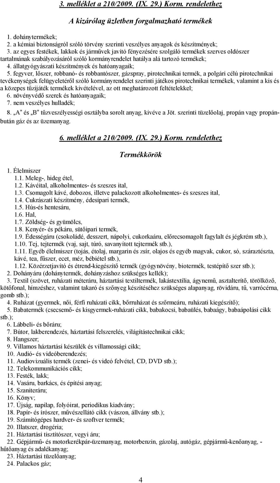 az egyes festékek, lakkok és járművek javító fényezésére szolgáló termékek szerves oldószer tartalmának szabályozásáról szóló kormányrendelet hatálya alá tartozó termékek; 4.