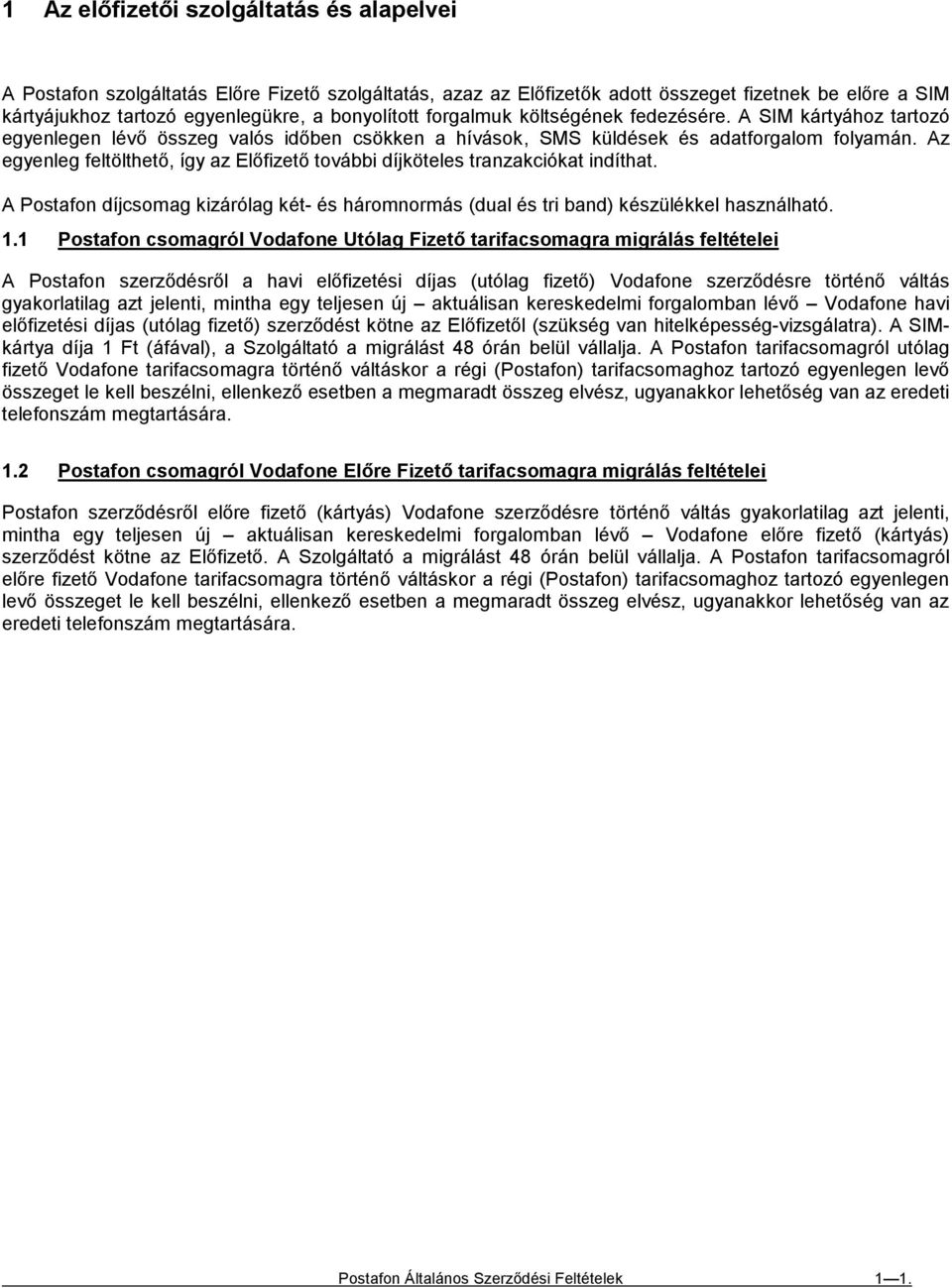 Az egyenleg feltölthető, így az Előfizető további díjköteles tranzakciókat indíthat. A Postafon díjcsomag kizárólag két- és háromnormás (dual és tri band) készülékkel használható. 1.
