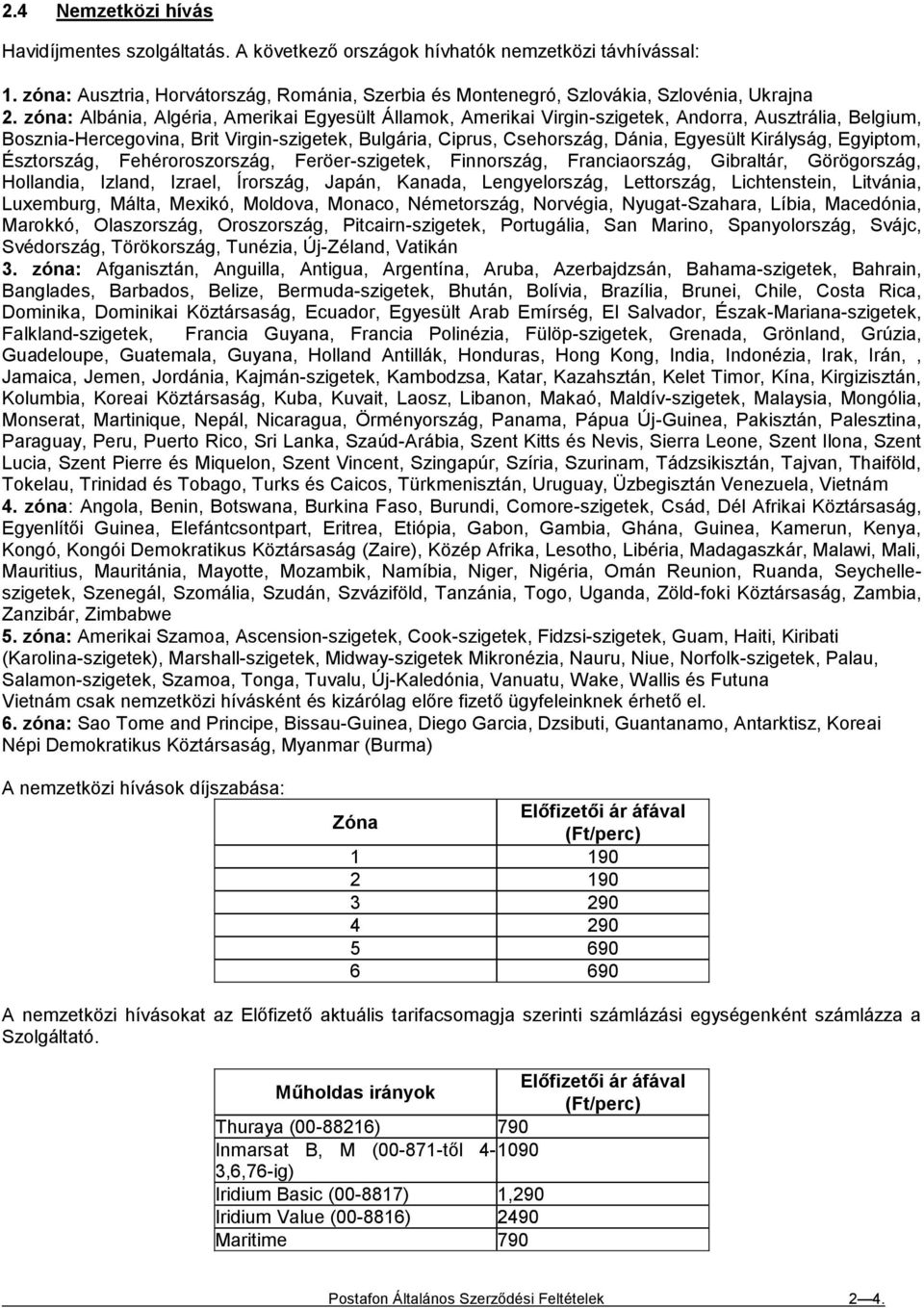 Királyság, Egyiptom, Észtország, Fehéroroszország, Feröer-szigetek, Finnország, Franciaország, Gibraltár, Görögország, Hollandia, Izland, Izrael, Írország, Japán, Kanada, Lengyelország, Lettország,