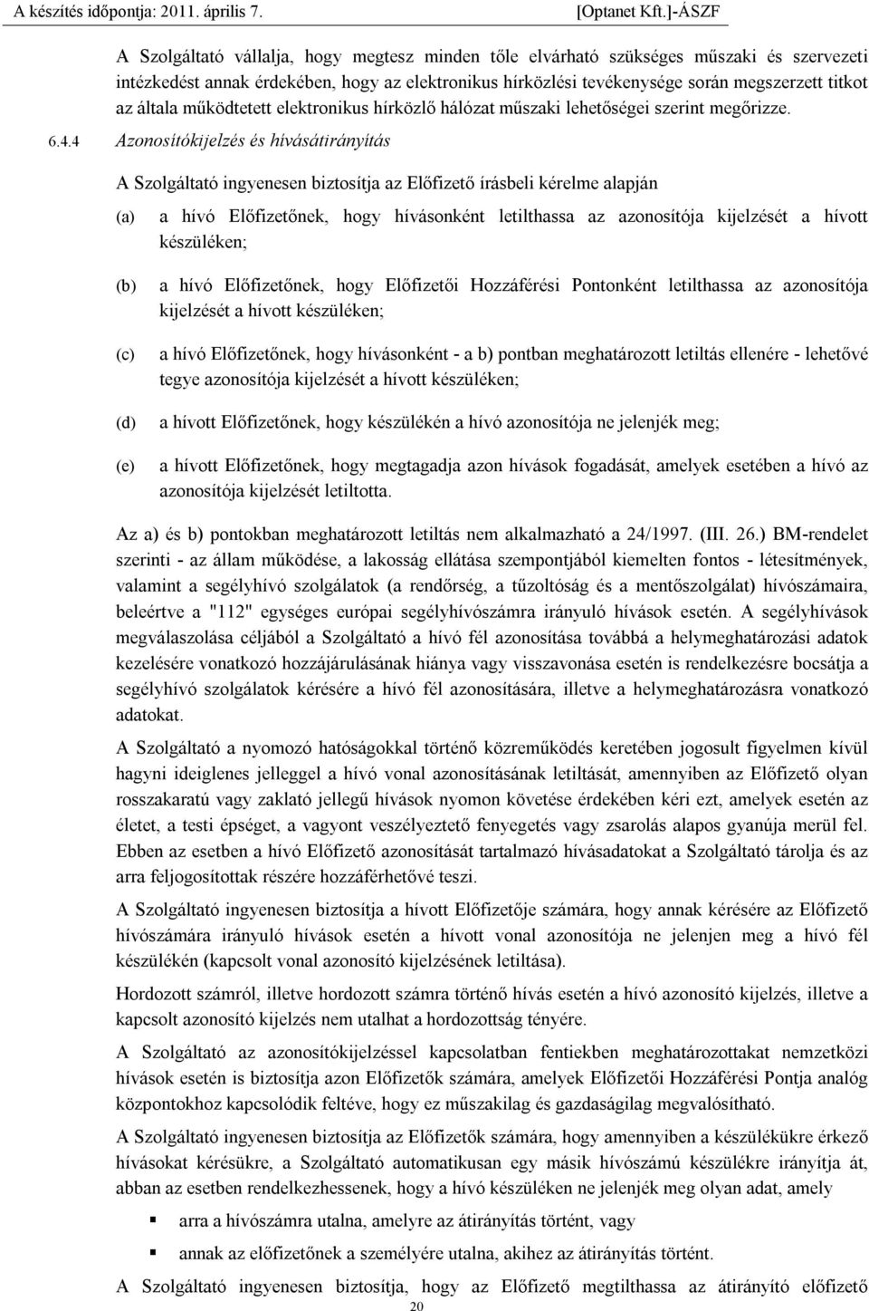 4 Azonosítókijelzés és hívásátirányítás A Szolgáltató ingyenesen biztosítja az Előfizető írásbeli kérelme alapján (a) a hívó Előfizetőnek, hogy hívásonként letilthassa az azonosítója kijelzését a