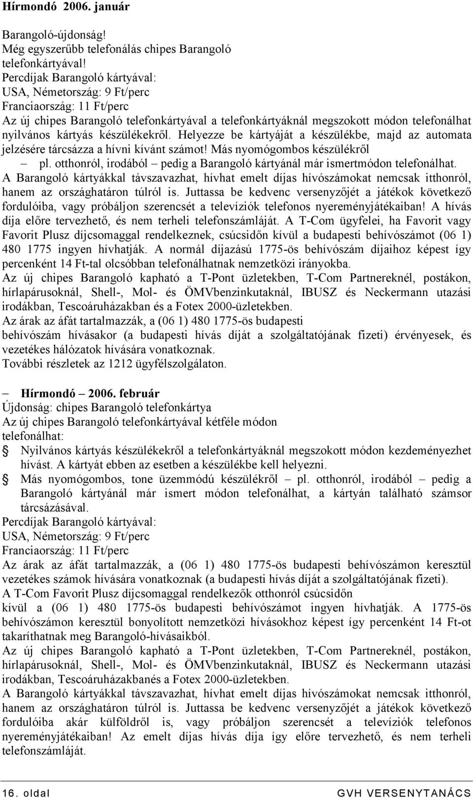 készülékekről. Helyezze be kártyáját a készülékbe, majd az automata jelzésére tárcsázza a hívni kívánt számot! Más nyomógombos készülékről pl.