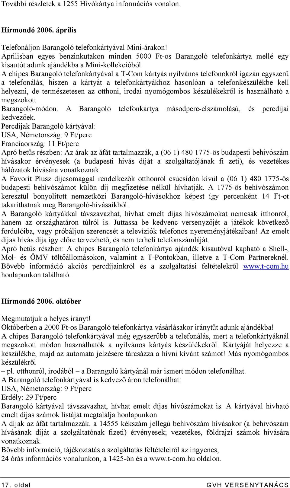 A chipes Barangoló telefonkártyával a T-Com kártyás nyilvános telefonokról igazán egyszerű a telefonálás, hiszen a kártyát a telefonkártyákhoz hasonlóan a telefonkészülékbe kell helyezni, de