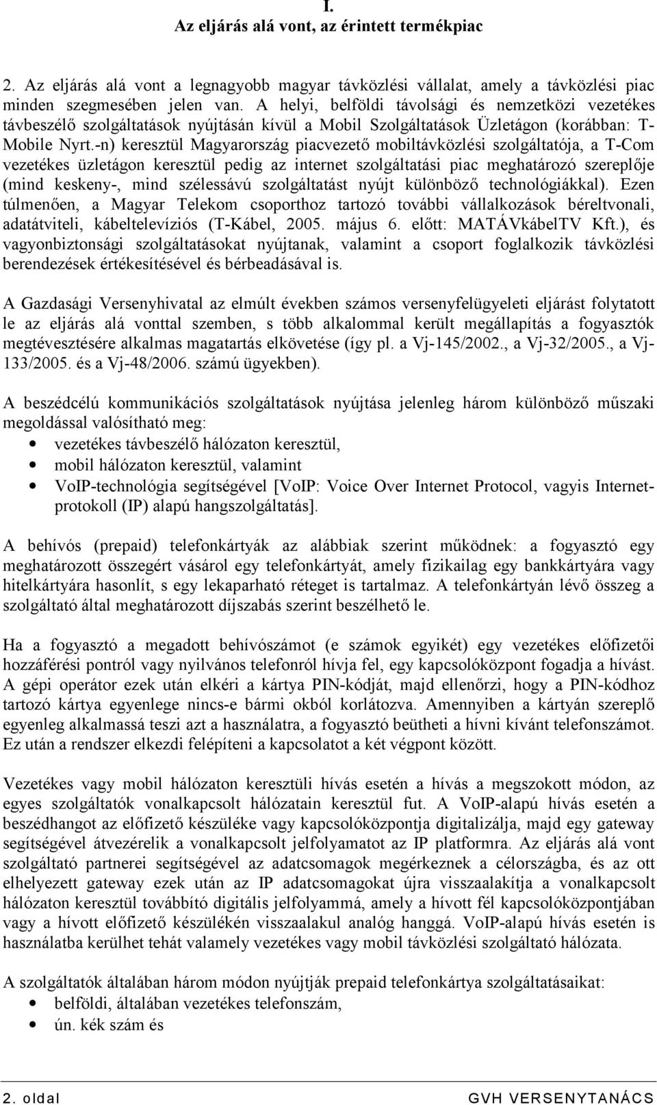 -n) keresztül Magyarország piacvezető mobiltávközlési szolgáltatója, a T-Com vezetékes üzletágon keresztül pedig az internet szolgáltatási piac meghatározó szereplője (mind keskeny-, mind szélessávú