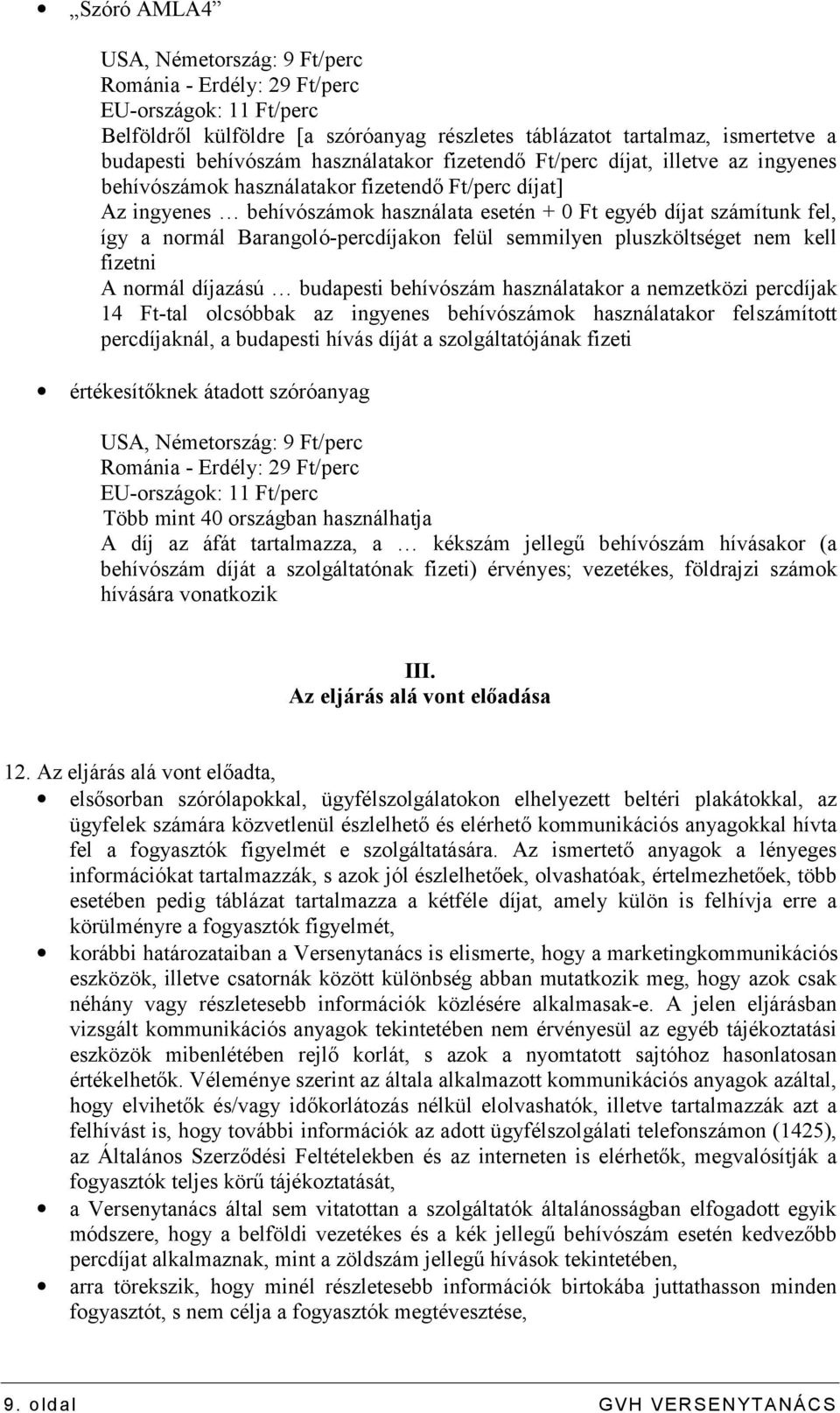 normál Barangoló-percdíjakon felül semmilyen pluszköltséget nem kell fizetni A normál díjazású budapesti behívószám használatakor a nemzetközi percdíjak 14 Ft-tal olcsóbbak az ingyenes behívószámok