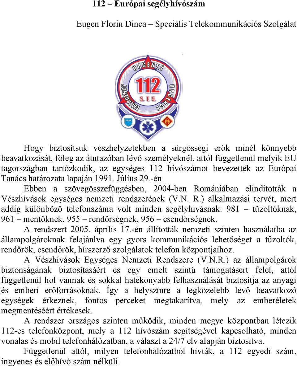 Ebben a szövegösszefüggésben, 2004-ben Romániában elindították a Vészhívások egységes nemzeti rendszerének (V.N. R.) alkalmazási tervét, mert addig különböző telefonszáma volt minden segélyhívásnak: 981 tűzoltóknak, 961 mentőknek, 955 rendőrségnek, 956 csendőrségnek.