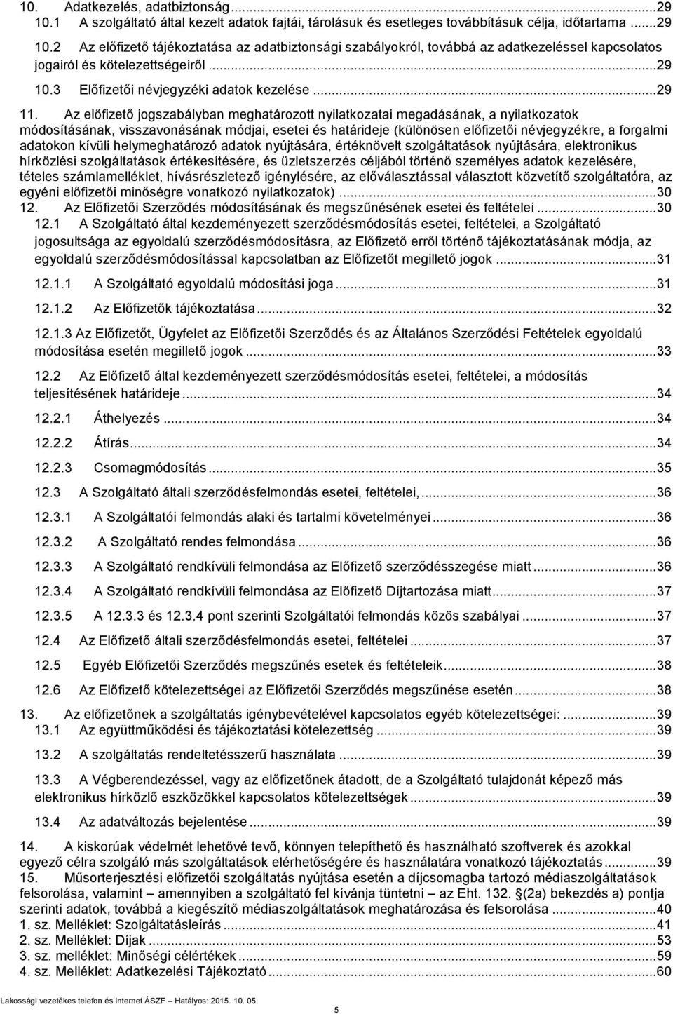 Az előfizető jogszabályban meghatározott nyilatkozatai megadásának, a nyilatkozatok módosításának, visszavonásának módjai, esetei és határideje (különösen előfizetői névjegyzékre, a forgalmi adatokon