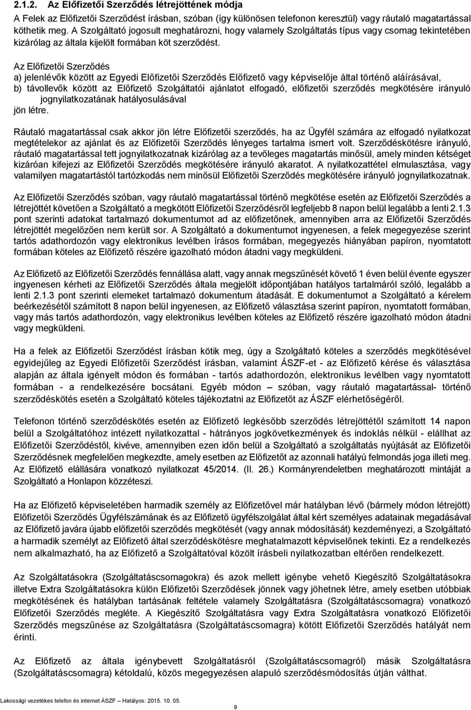 Az Előfizetői Szerződés a) jelenlévők között az Egyedi Előfizetői Szerződés Előfizető vagy képviselője által történő aláírásával, b) távollevők között az Előfizető Szolgáltatói ajánlatot elfogadó,