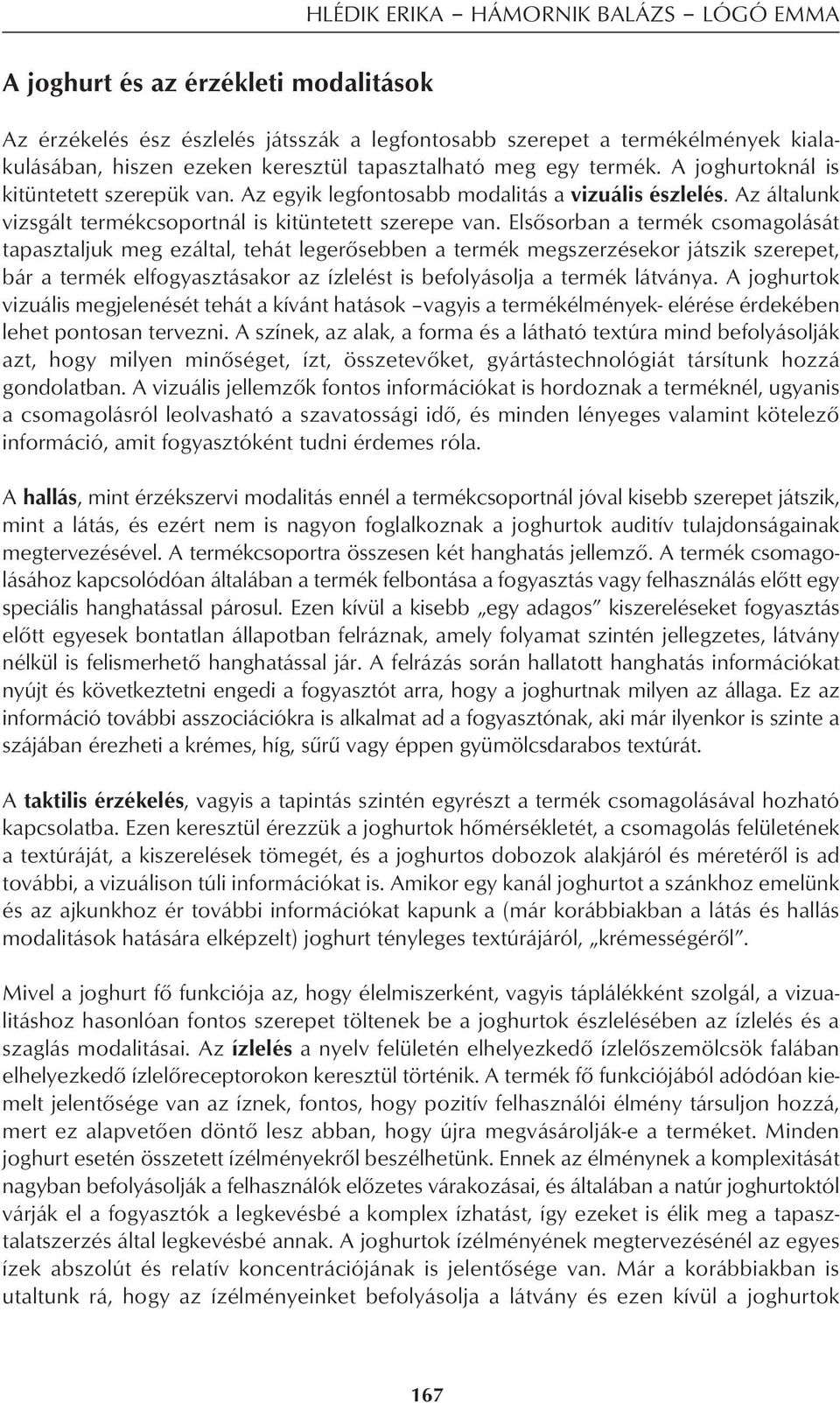 Elsôsorban a termék csomagolását tapasztaljuk meg ezáltal, tehát legerôsebben a termék megszerzésekor játszik szerepet, bár a termék elfogyasztásakor az ízlelést is befolyásolja a termék látványa.