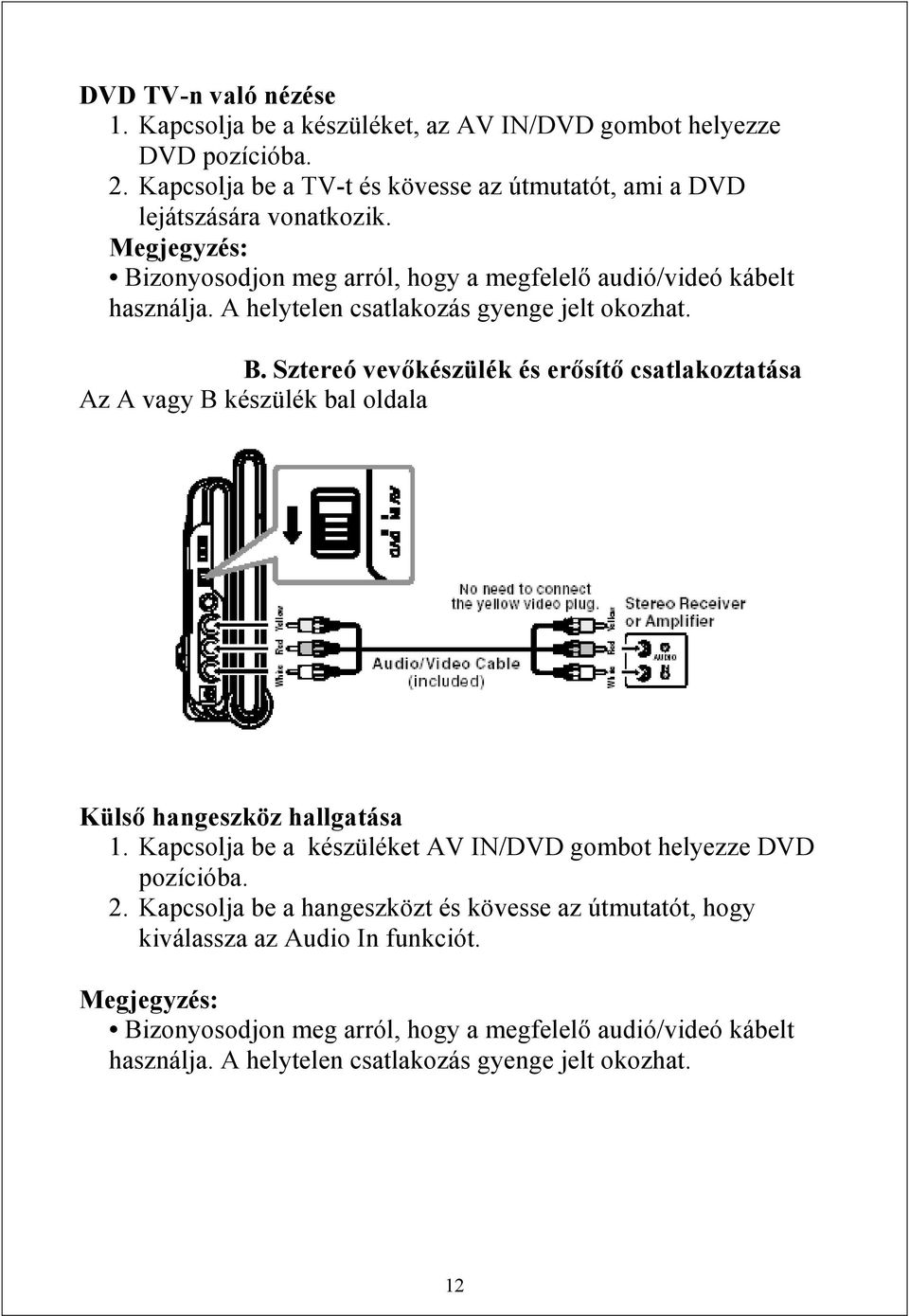 Kapcsolja be a készüléket AV IN/DVD gombot helyezze DVD pozícióba. 2. Kapcsolja be a hangeszközt és kövesse az útmutatót, hogy kiválassza az Audio In funkciót.
