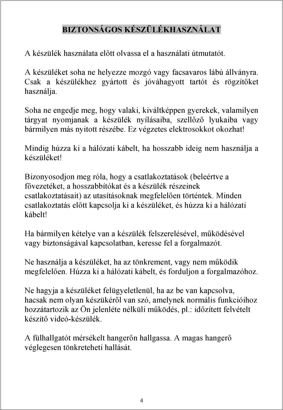 Soha ne engedje meg, hogy valaki, kiváltképpen gyerekek, valamilyen tárgyat nyomjanak a készülék nyílásaiba, szellőző lyukaiba vagy bármilyen más nyitott részébe. Ez végzetes elektrosokkot okozhat!