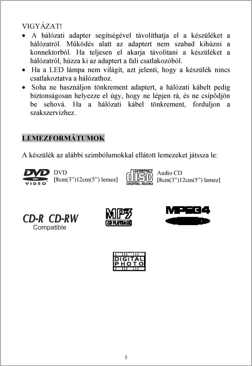 Ha a LED lámpa nem világít, azt jelenti, hogy a készülék nincs csatlakoztatva a hálózathoz.