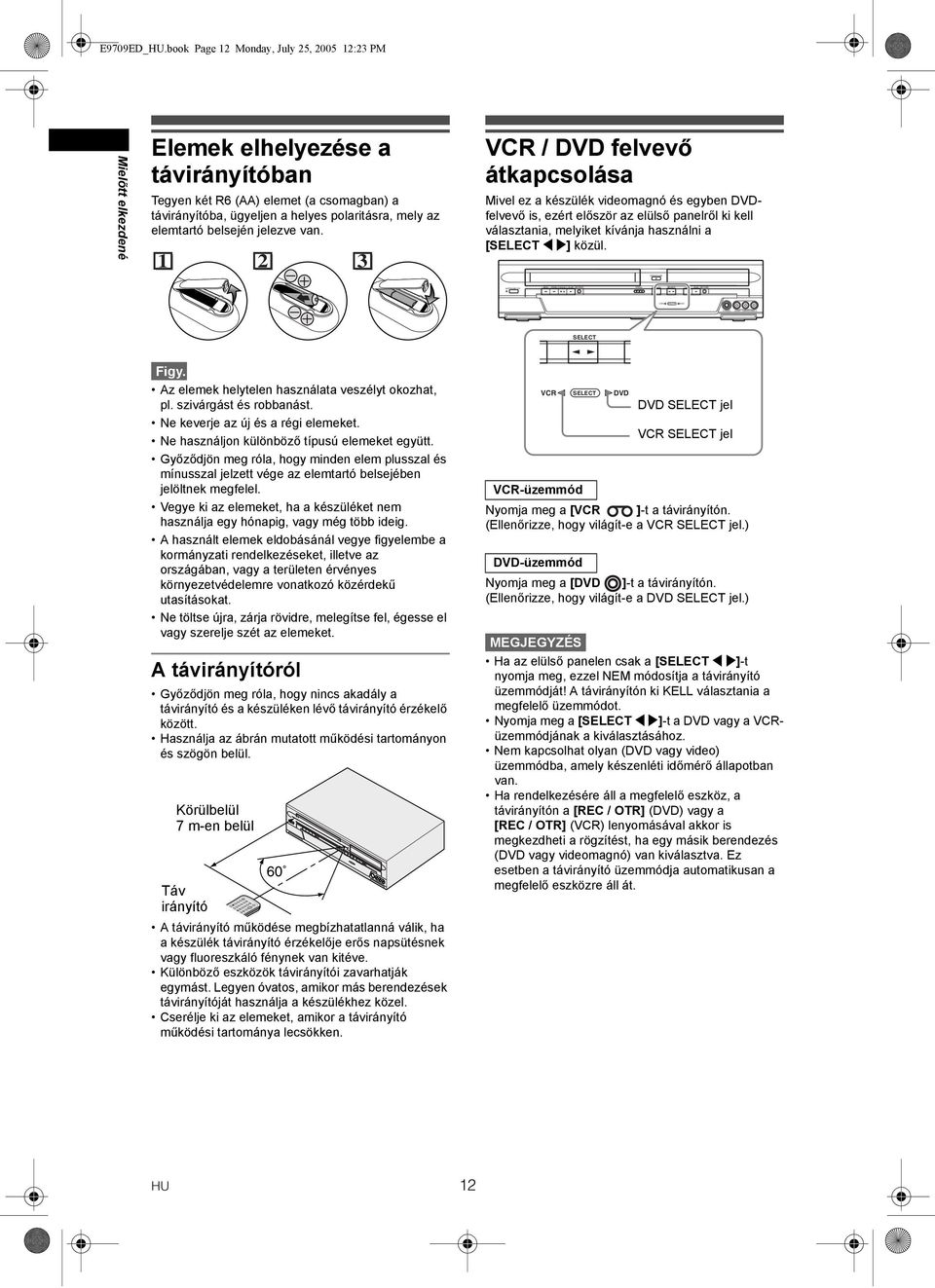 book Page 12 Monday, July 25, 2005 12:23 PM Mielõtt elkezdené Elemek elhelyezése a távirányítóban Tegyen két R6 (AA) elemet (a csomagban) a távirányítóba, ügyeljen a helyes polaritásra, mely az