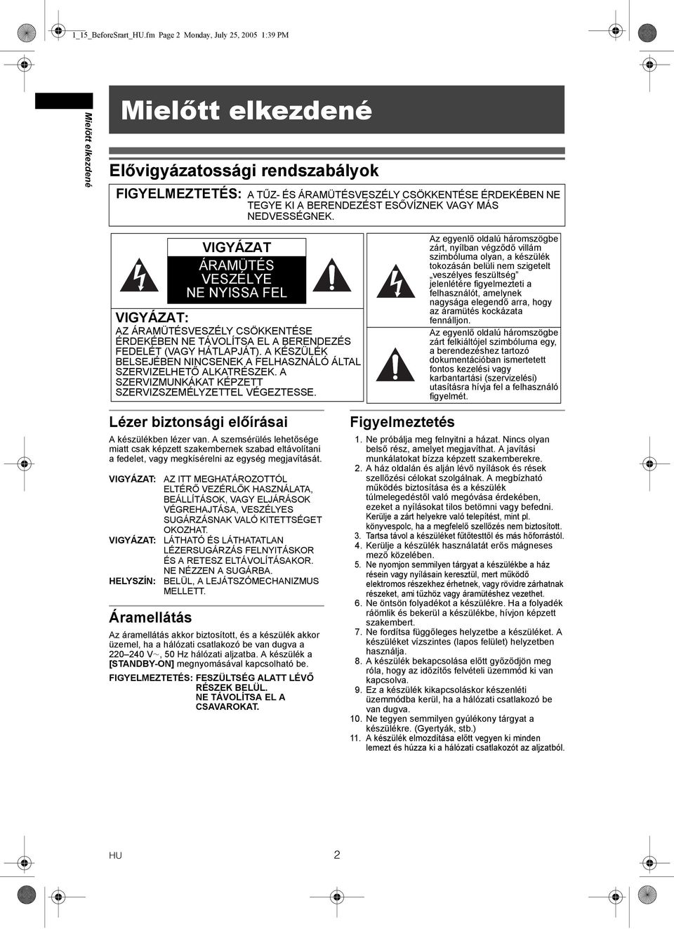 ESŐVÍZNEK VAGY MÁS NEDVESSÉGNEK. VIGYÁZAT ÁRAMÜTÉS VESZÉLYE NE NYISSA FEL VIGYÁZAT: AZ ÁRAMÜTÉSVESZÉLY CSÖKKENTÉSE ÉRDEKÉBEN NE TÁVOLÍTSA EL A BERENDEZÉS FEDELÉT (VAGY HÁTLAPJÁT).