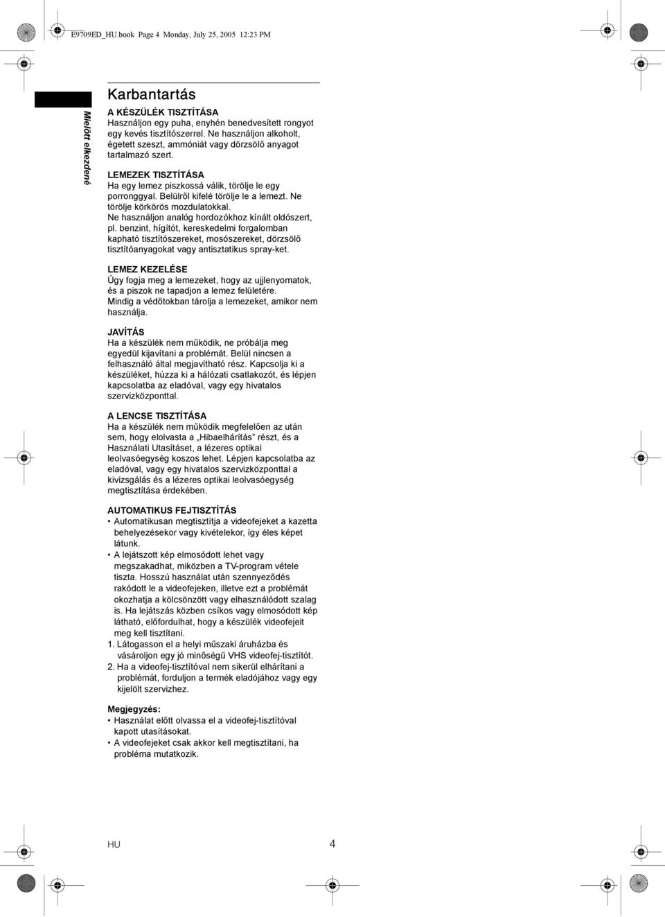 Belülről kifelé törölje le a lemezt. Ne törölje körkörös mozdulatokkal. Ne használjon analóg hordozókhoz kínált oldószert, pl.
