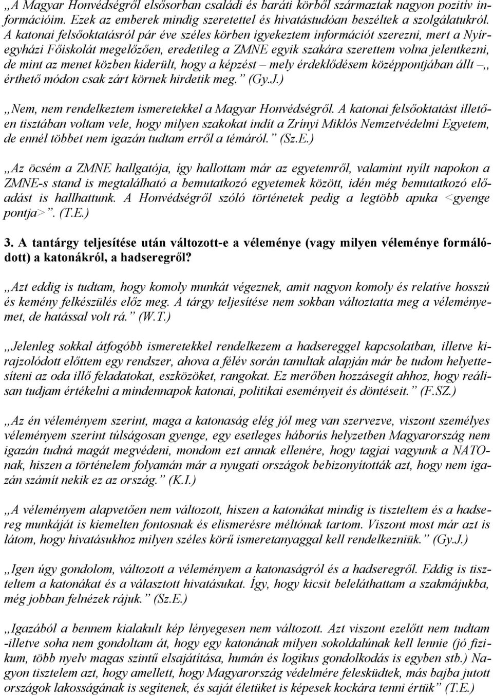 közben kiderült, hogy a képzést mely érdeklődésem középpontjában állt,, érthető módon csak zárt körnek hirdetik meg. (Gy.J.) Nem, nem rendelkeztem ismeretekkel a Magyar Honvédségről.