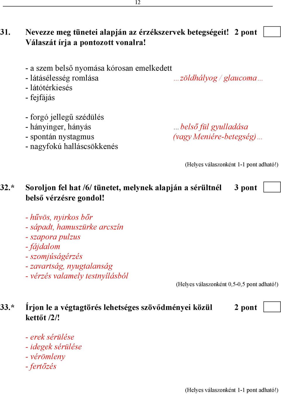 nystagmus (vagy Meniére-betegség) - nagyfokú halláscsökkenés 32.* Soroljon fel hat /6/ tünetet, melynek alapján a sérültnél 3 pont belsı vérzésre gondol!