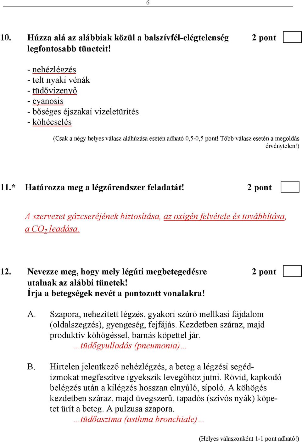 Több válasz esetén a megoldás érvénytelen!) 11.* Határozza meg a légzırendszer feladatát! 2 pont A szervezet gázcseréjének biztosítása, az oxigén felvétele és továbbítása, a CO 2 leadása. 12.