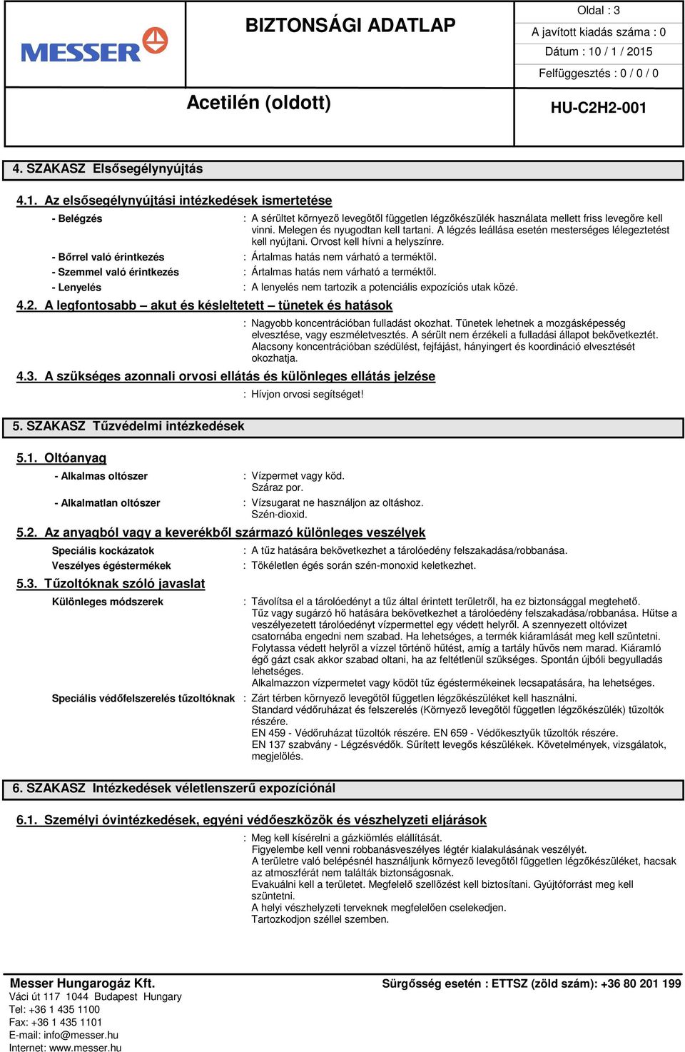 A légzés leállása esetén mesterséges lélegeztetést kell nyújtani. Orvost kell hívni a helyszínre. - Bőrrel való érintkezés : Ártalmas hatás nem várható a terméktől.
