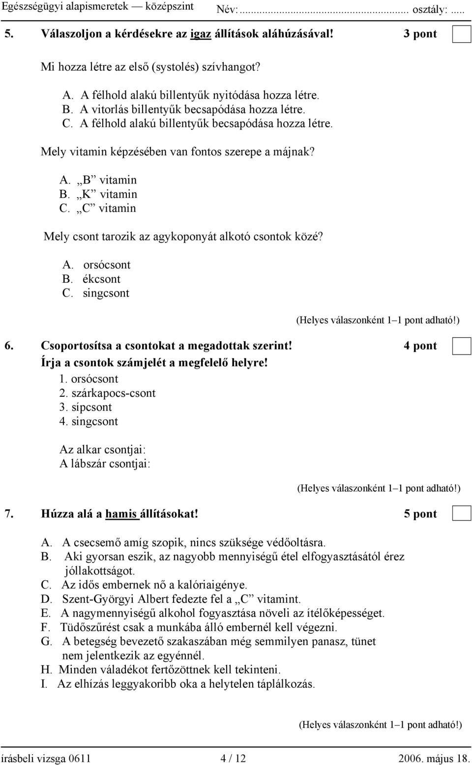 C vitamin Mely csont tarozik az agykoponyát alkotó csontok közé? A. orsócsont B. ékcsont C. singcsont 6. Csoportosítsa a csontokat a megadottak szerint!