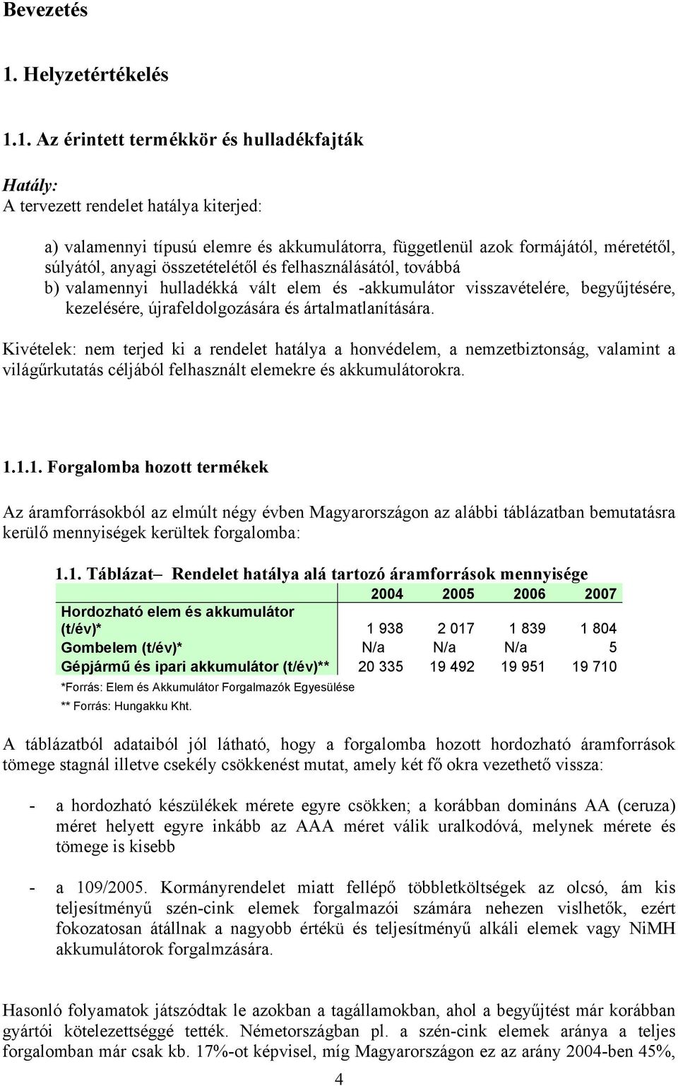 1. Az érintett termékkör és hulladékfajták Hatály: A tervezett rendelet hatálya kiterjed: a) valamennyi típusú elemre és akkumulátorra, függetlenül azok formájától, méretétől, súlyától, anyagi