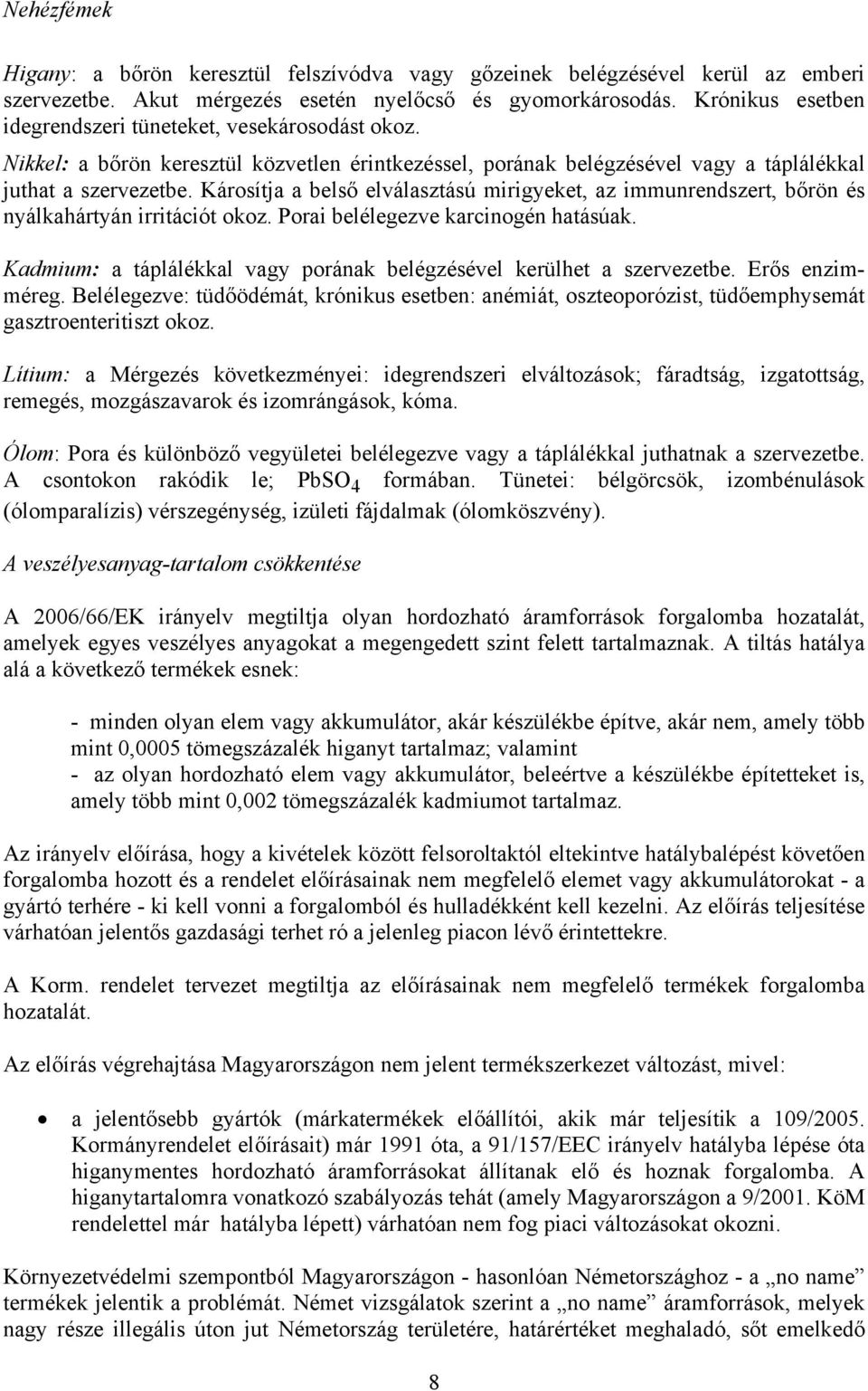 Károsítja a belső elválasztású mirigyeket, az immunrendszert, bőrön és nyálkahártyán irritációt okoz. Porai belélegezve karcinogén hatásúak.