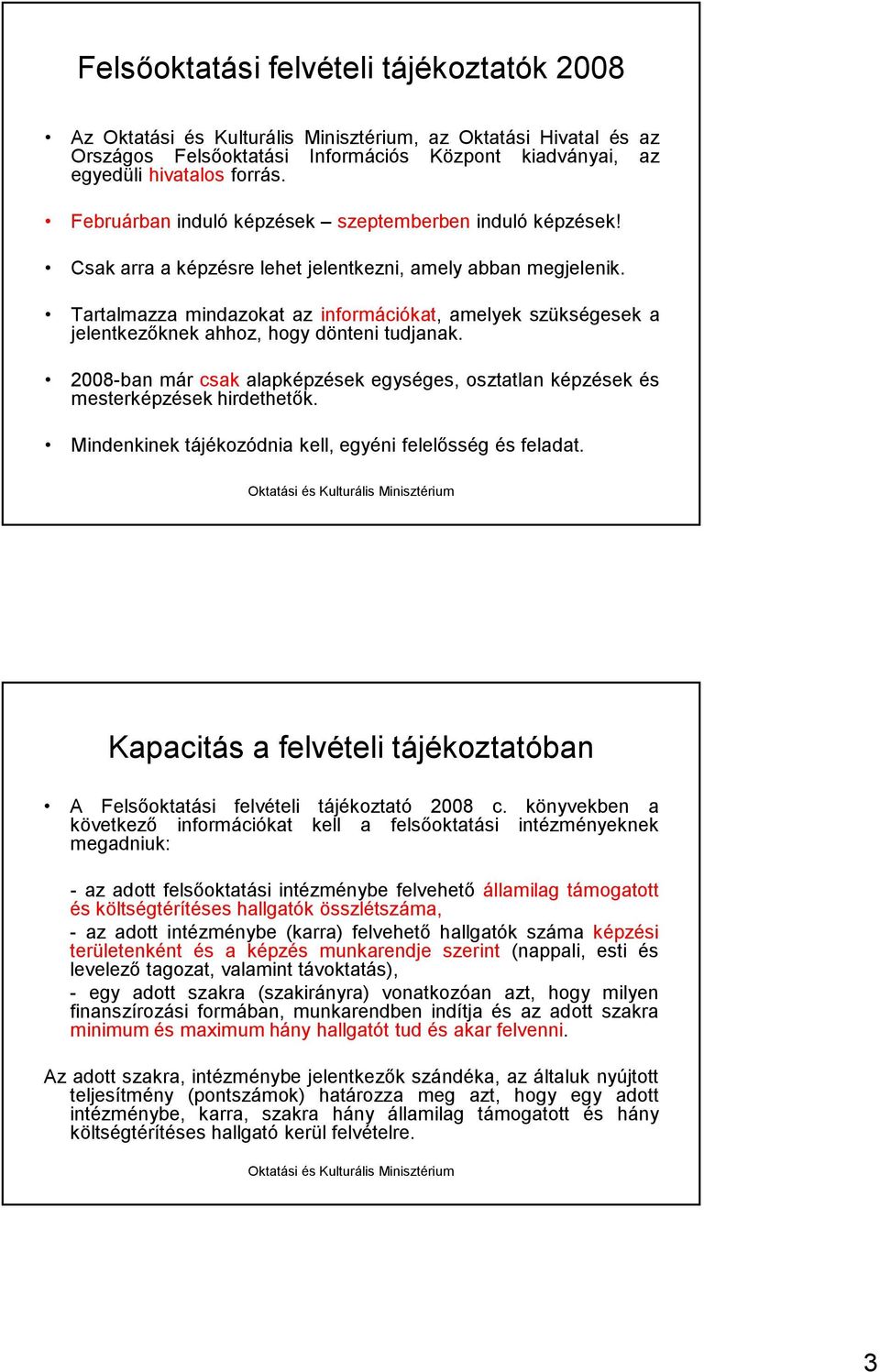 Tartalmazza mindazokat az információkat, amelyek szükségesek a jelentkezıknek ahhoz, hogy dönteni tudjanak. 2008-ban már csak alapképzések egységes, osztatlan képzések és mesterképzések hirdethetık.