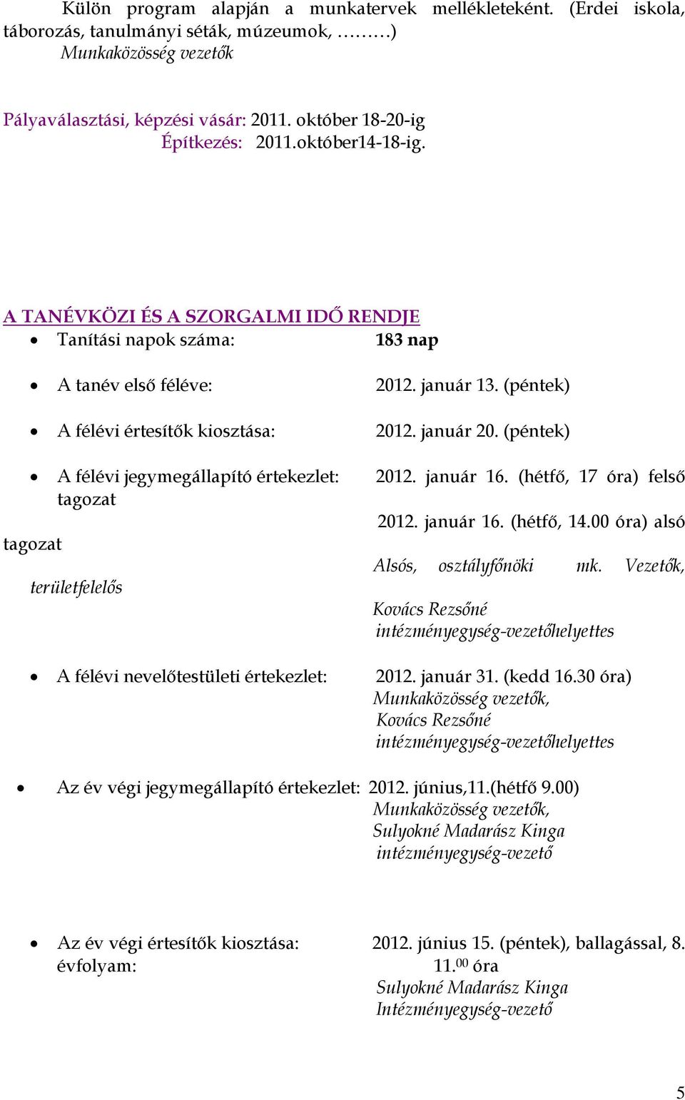 január 20. (péntek) A félévi jegymegállapító értekezlet: 2012. január 16. (hétfő, 17 óra) felső tagozat 2012. január 16. (hétfő, 14.00 óra) alsó tagozat Alsós, osztályfőnöki mk.