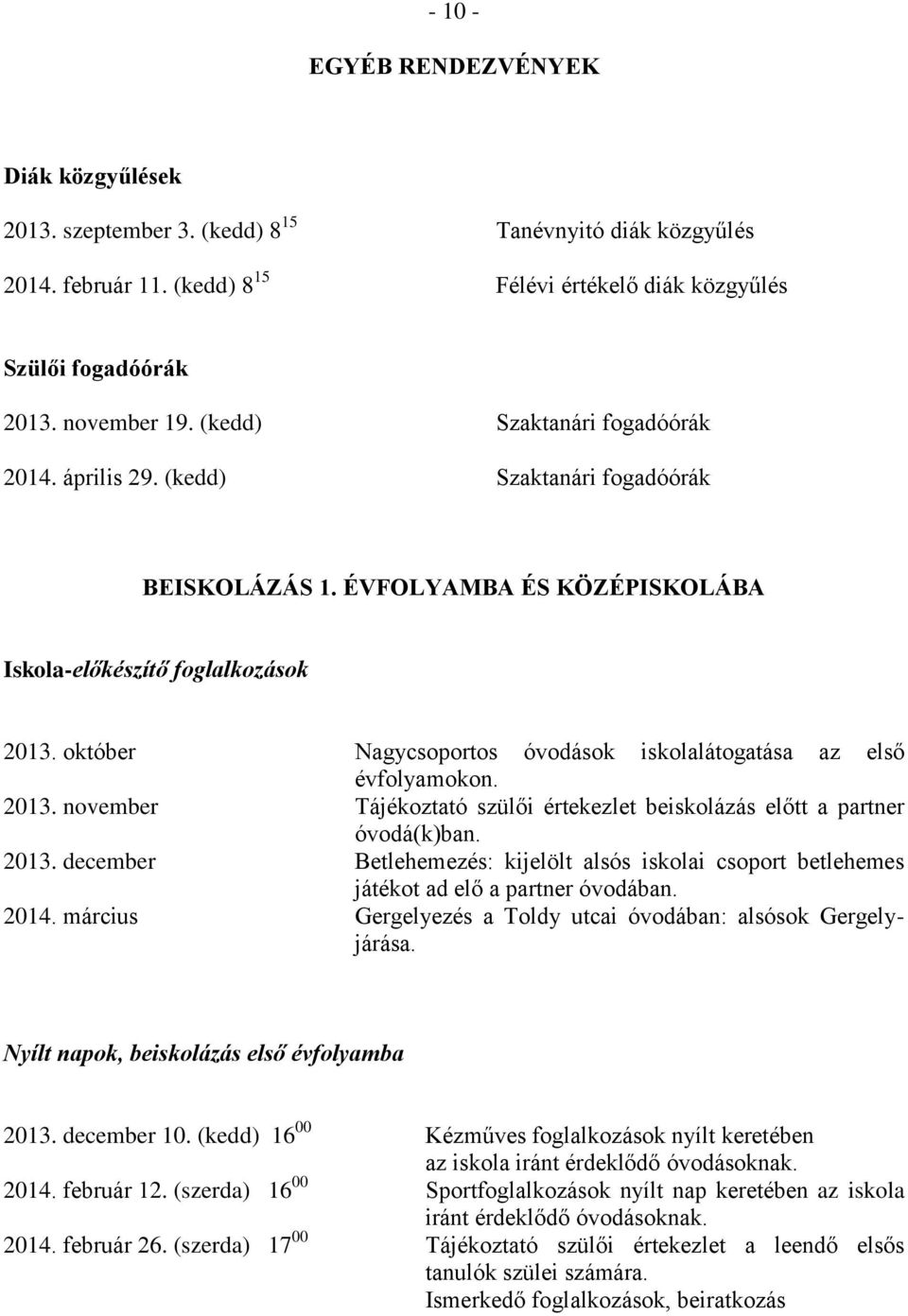 október Nagycsoportos óvodások iskolalátogatása az első évfolyamokon. 2013. november Tájékoztató szülői értekezlet beiskolázás előtt a partner óvodá(k)ban. 2013. december Betlehemezés: kijelölt alsós iskolai csoport betlehemes játékot ad elő a partner óvodában.