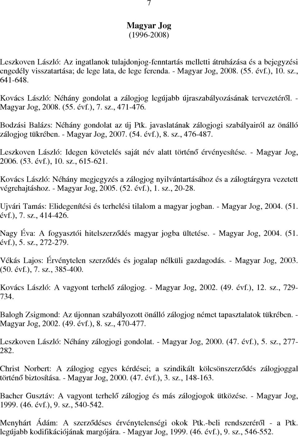 javaslatának zálogjogi szabályairól az önálló zálogjog tükrében. - Magyar Jog, 2007. (54. évf.), 8. sz., 476-487. Leszkoven László: Idegen követelés saját név alatt történő érvényesítése.