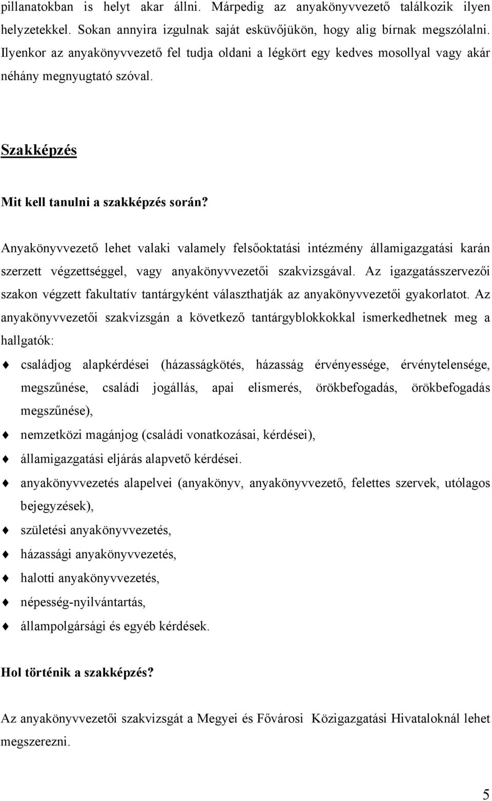 Anyakönyvvezető lehet valaki valamely felsőoktatási intézmény államigazgatási karán szerzett végzettséggel, vagy anyakönyvvezetői szakvizsgával.