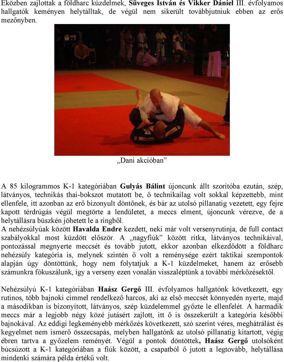 ellenfele, itt azonban az erő bizonyult döntőnek, és bár az utolsó pillanatig vezetett, egy fejre kapott térdrúgás végül megtörte a lendületet, a meccs elment, újoncunk vérezve, de a helytállásra